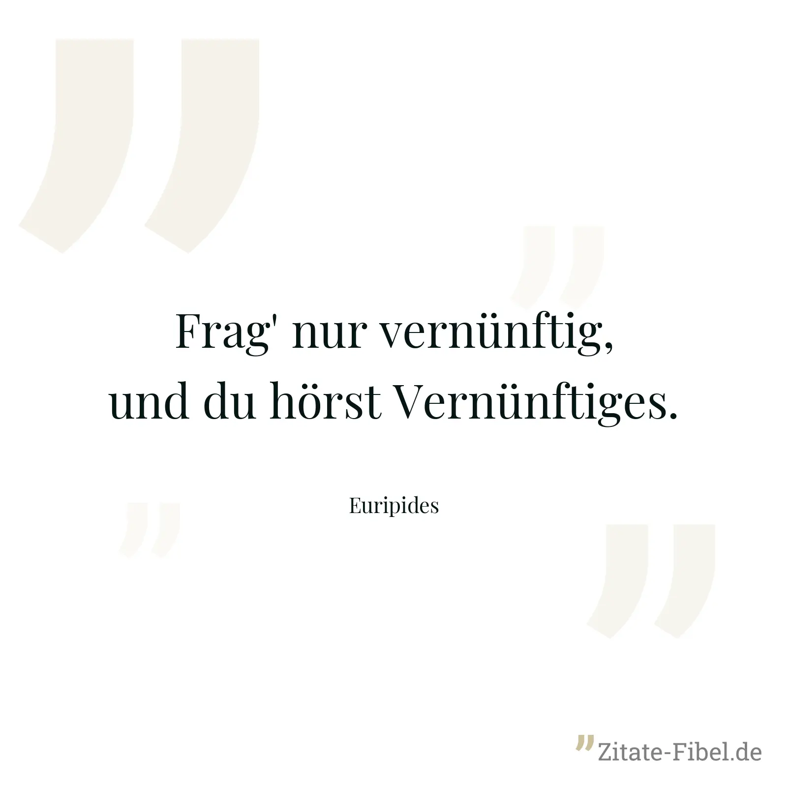 Frag' nur vernünftig, und du hörst Vernünftiges. - Euripides