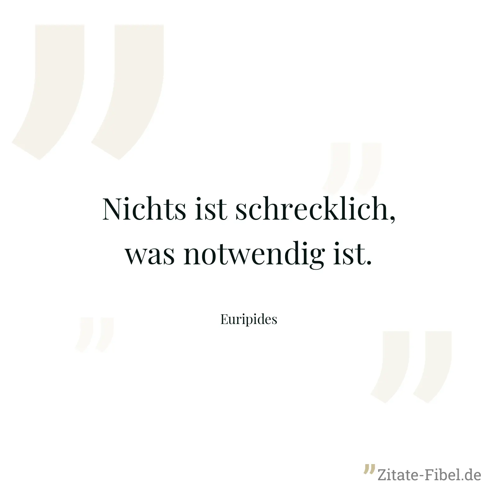Nichts ist schrecklich, was notwendig ist. - Euripides