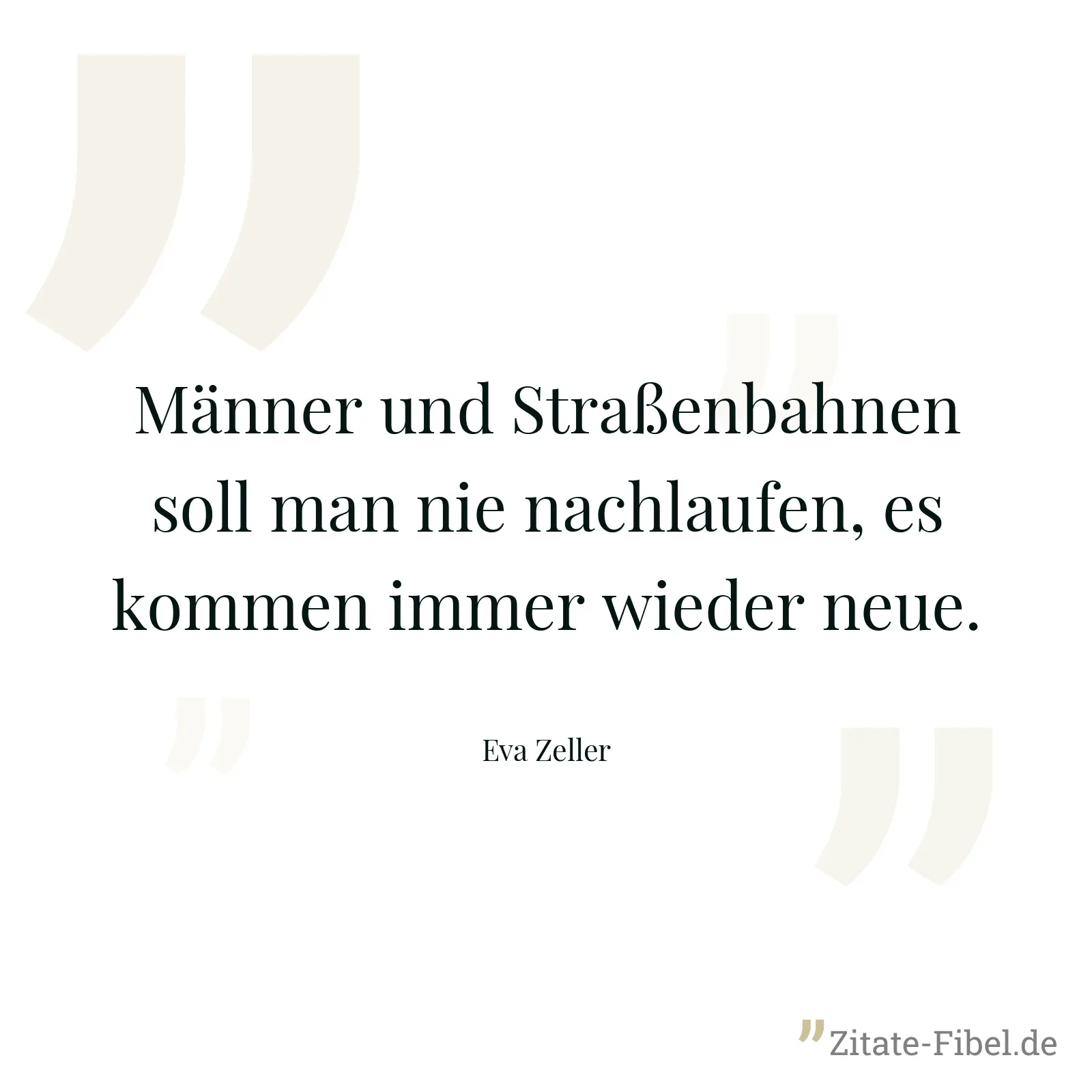 Männer und Straßenbahnen soll man nie nachlaufen, es kommen immer wieder neue. - Eva Zeller