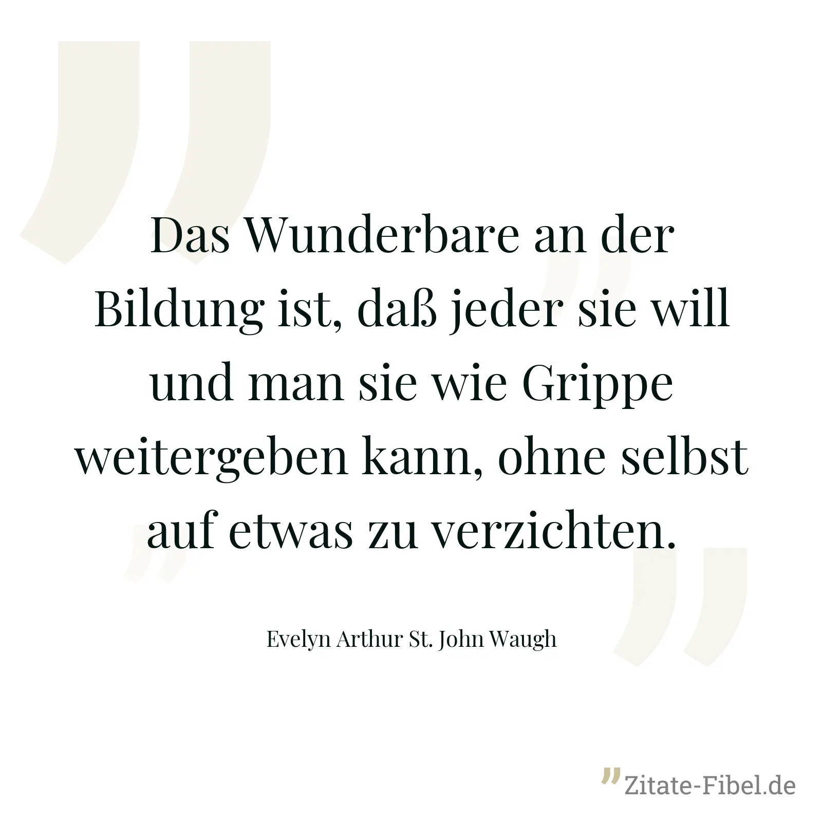 Das Wunderbare an der Bildung ist, daß jeder sie will und man sie wie Grippe weitergeben kann, ohne selbst auf etwas zu verzichten. - Evelyn Arthur St. John Waugh