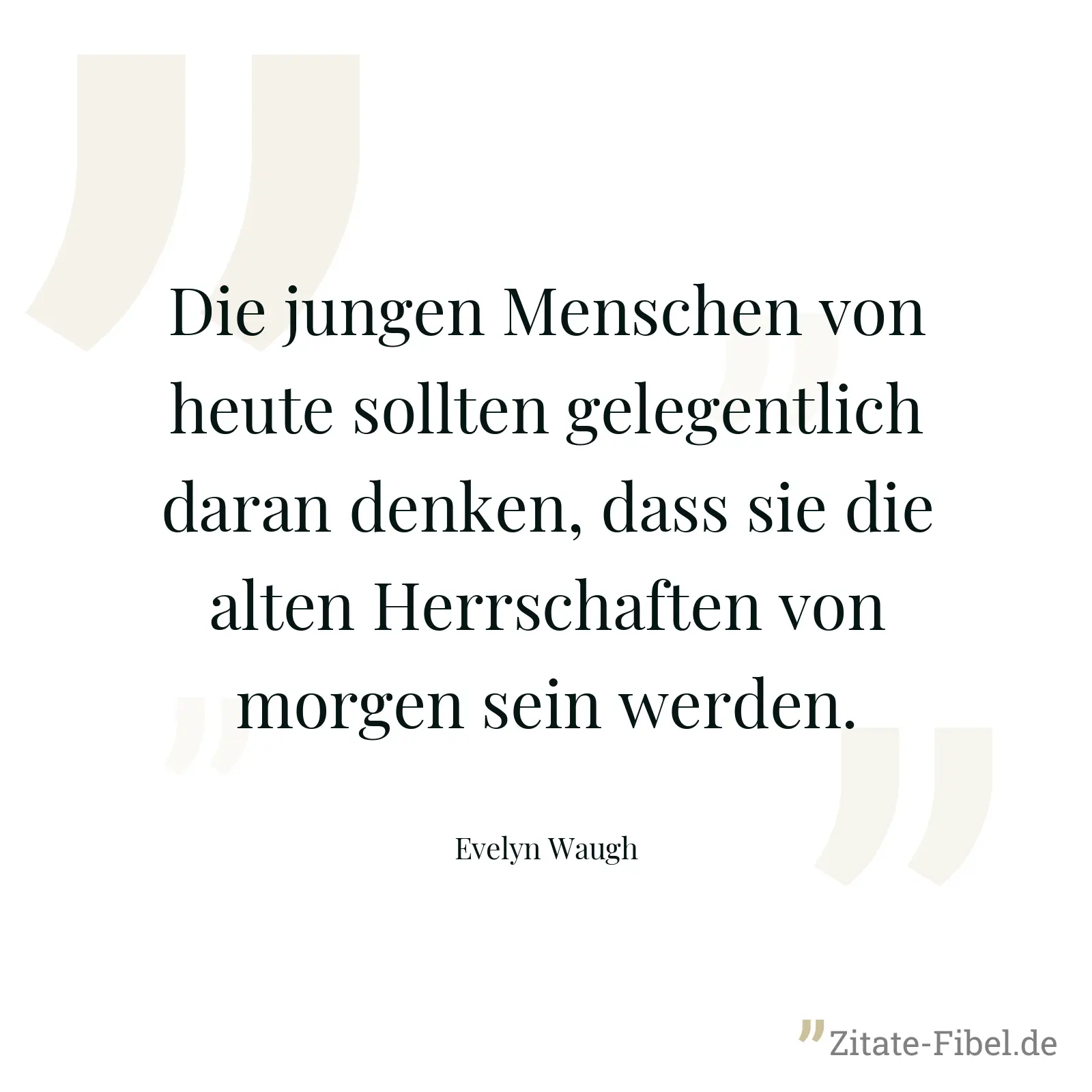 Die jungen Menschen von heute sollten gelegentlich daran denken, dass sie die alten Herrschaften von morgen sein werden. - Evelyn Waugh