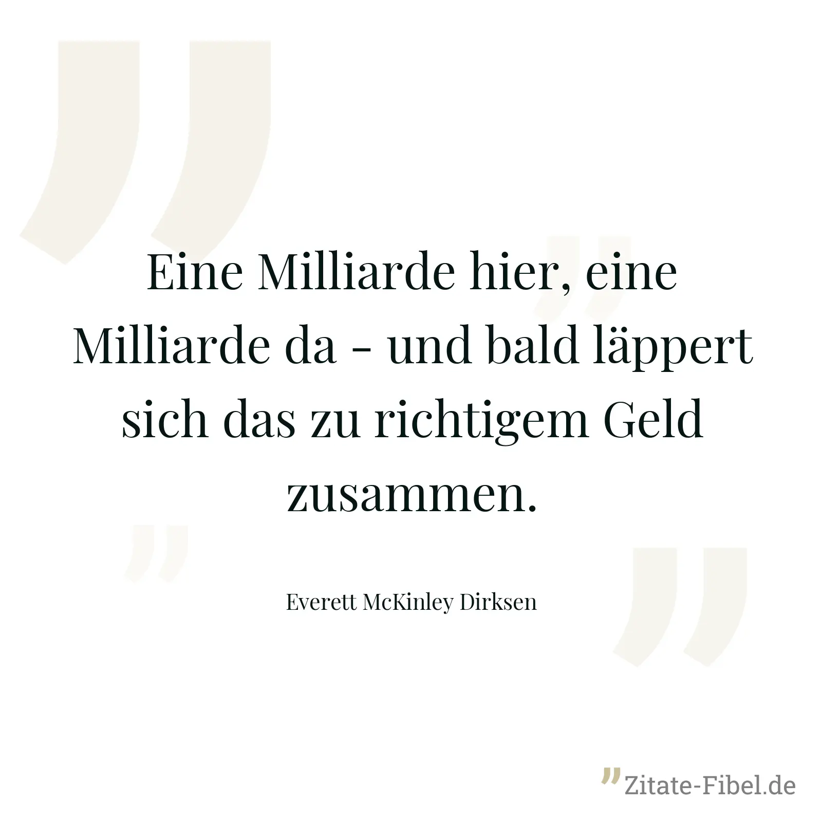 Eine Milliarde hier, eine Milliarde da - und bald läppert sich das zu richtigem Geld zusammen. - Everett McKinley Dirksen