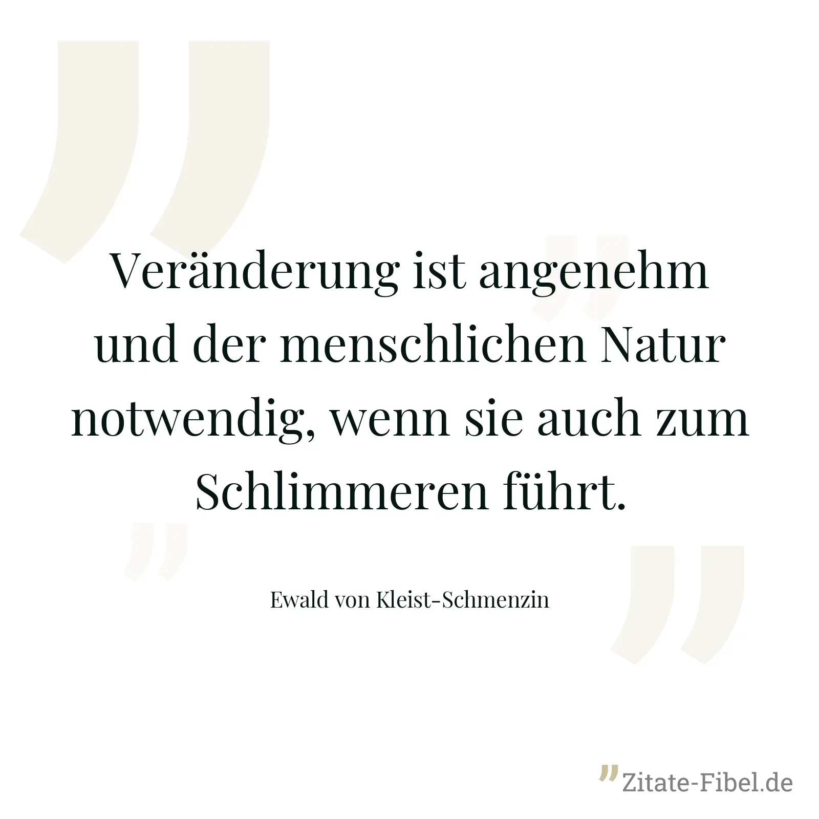Veränderung ist angenehm und der menschlichen Natur notwendig, wenn sie auch zum Schlimmeren führt. - Ewald von Kleist-Schmenzin