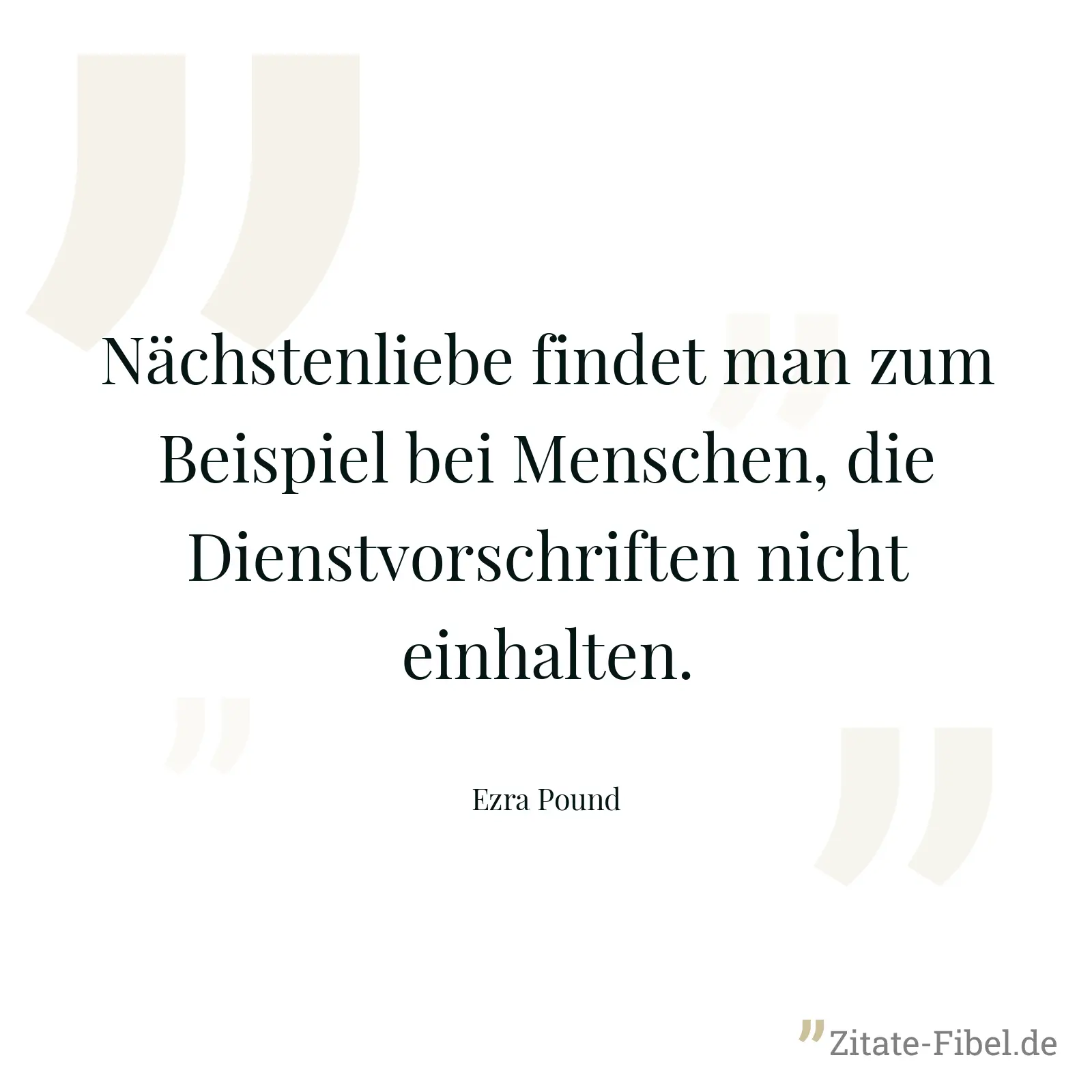 Nächstenliebe findet man zum Beispiel bei Menschen, die Dienstvorschriften nicht einhalten. - Ezra Pound