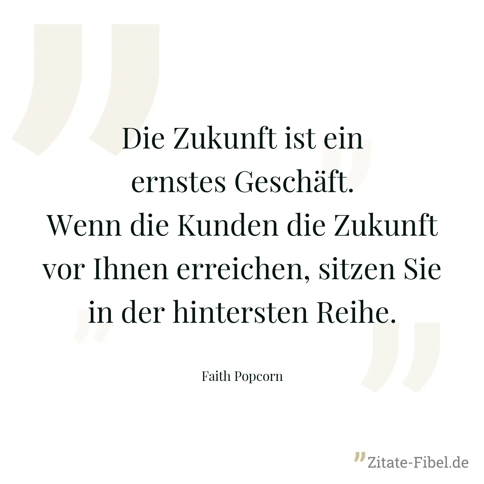 Die Zukunft ist ein ernstes Geschäft. Wenn die Kunden die Zukunft vor Ihnen erreichen, sitzen Sie in der hintersten Reihe. - Faith Popcorn