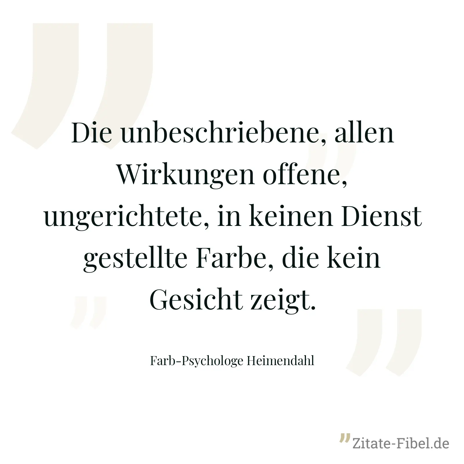 Die unbeschriebene, allen Wirkungen offene, ungerichtete, in keinen Dienst gestellte Farbe, die kein Gesicht zeigt. - Farb-Psychologe Heimendahl
