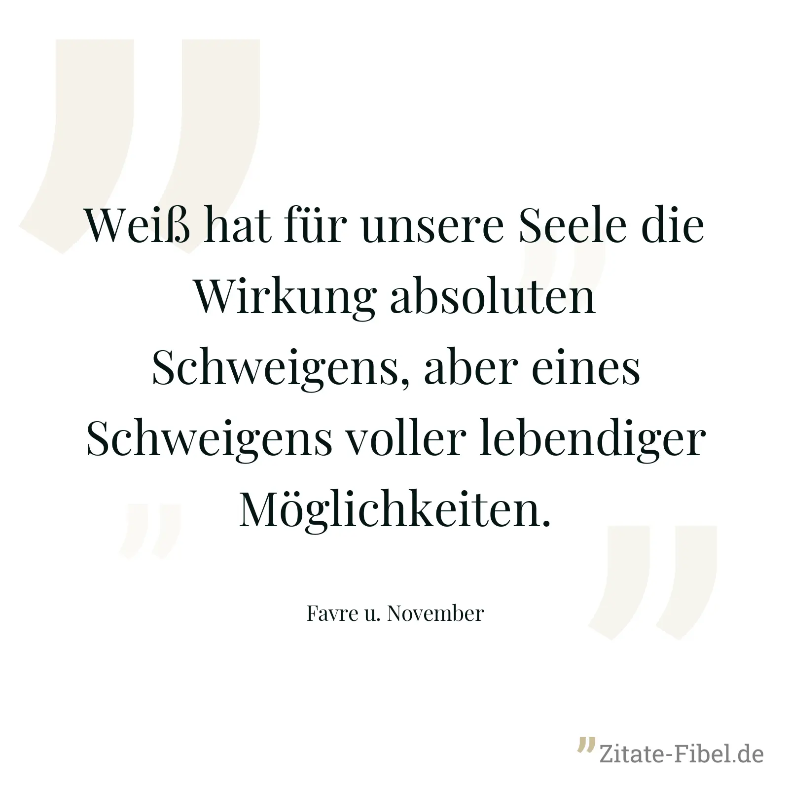 Weiß hat für unsere Seele die Wirkung absoluten Schweigens, aber eines Schweigens voller lebendiger Möglichkeiten. - Favre u. November