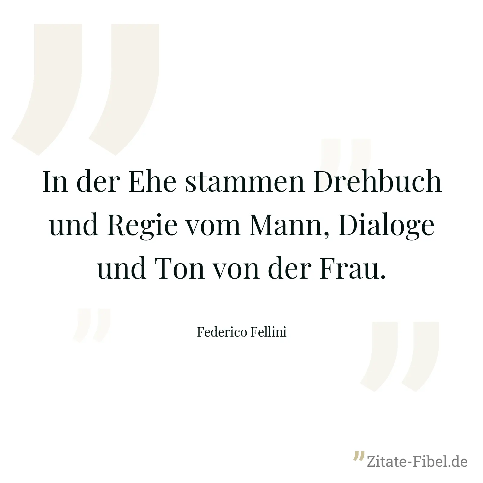 In der Ehe stammen Drehbuch und Regie vom Mann, Dialoge und Ton von der Frau. - Federico Fellini