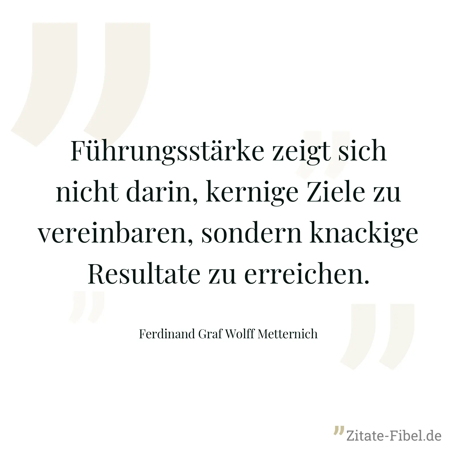 Führungsstärke zeigt sich nicht darin, kernige Ziele zu vereinbaren, sondern knackige Resultate zu erreichen. - Ferdinand Graf Wolff Metternich