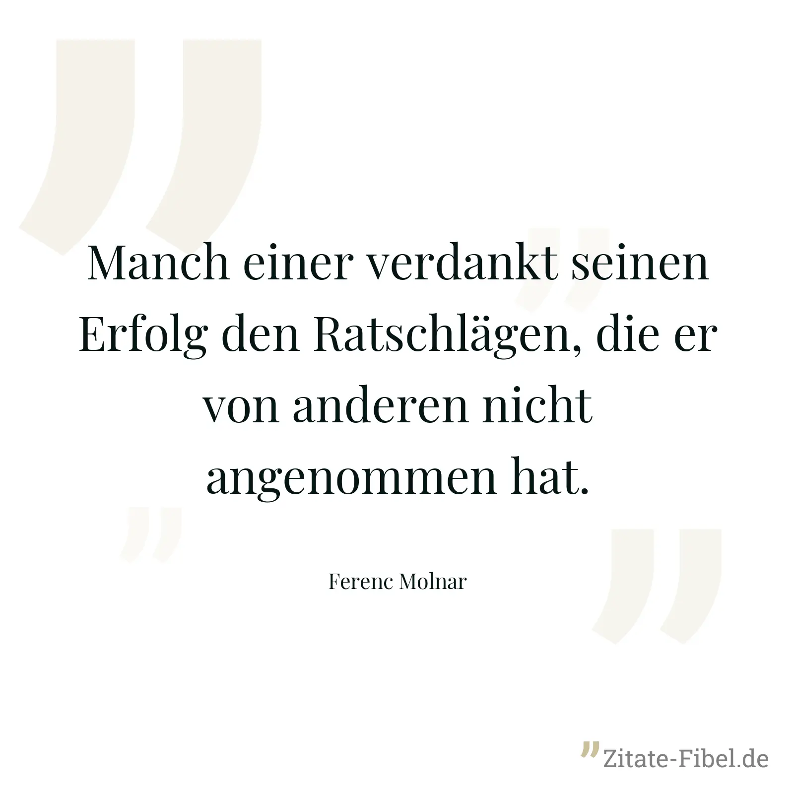 Manch einer verdankt seinen Erfolg den Ratschlägen, die er von anderen nicht angenommen hat. - Ferenc Molnar