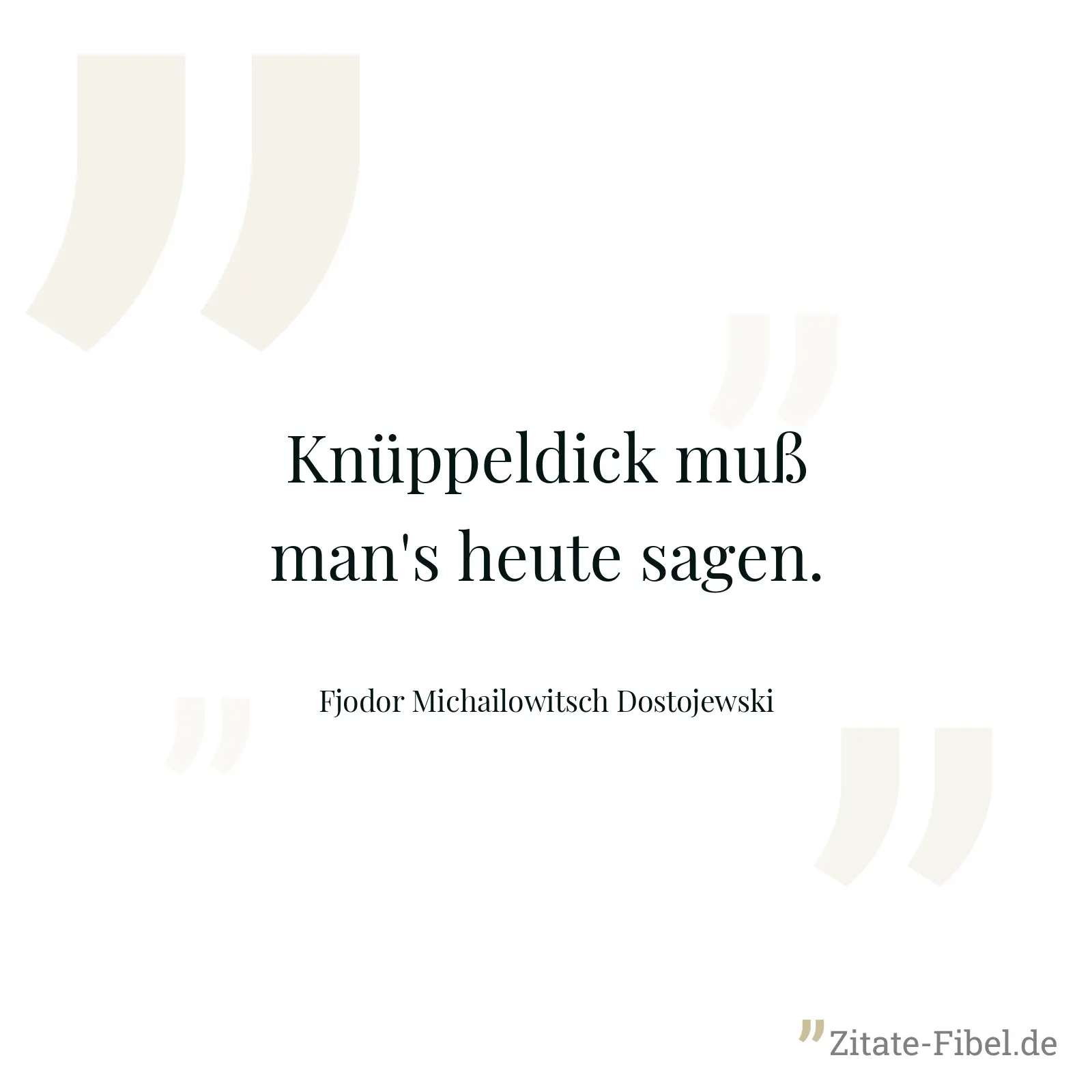 Knüppeldick muß man's heute sagen. - Fjodor Michailowitsch Dostojewski