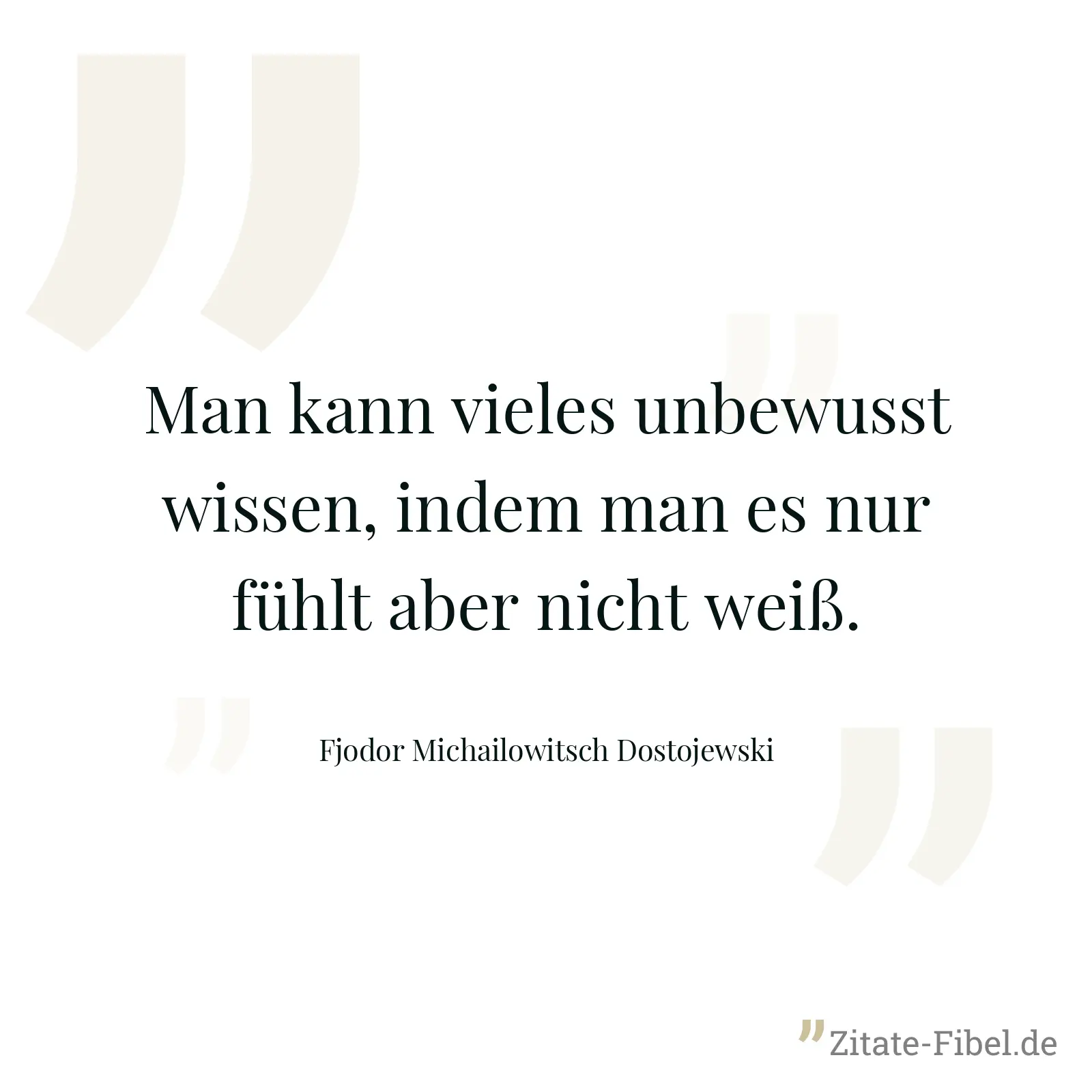 Man kann vieles unbewusst wissen, indem man es nur fühlt aber nicht weiß. - Fjodor Michailowitsch Dostojewski