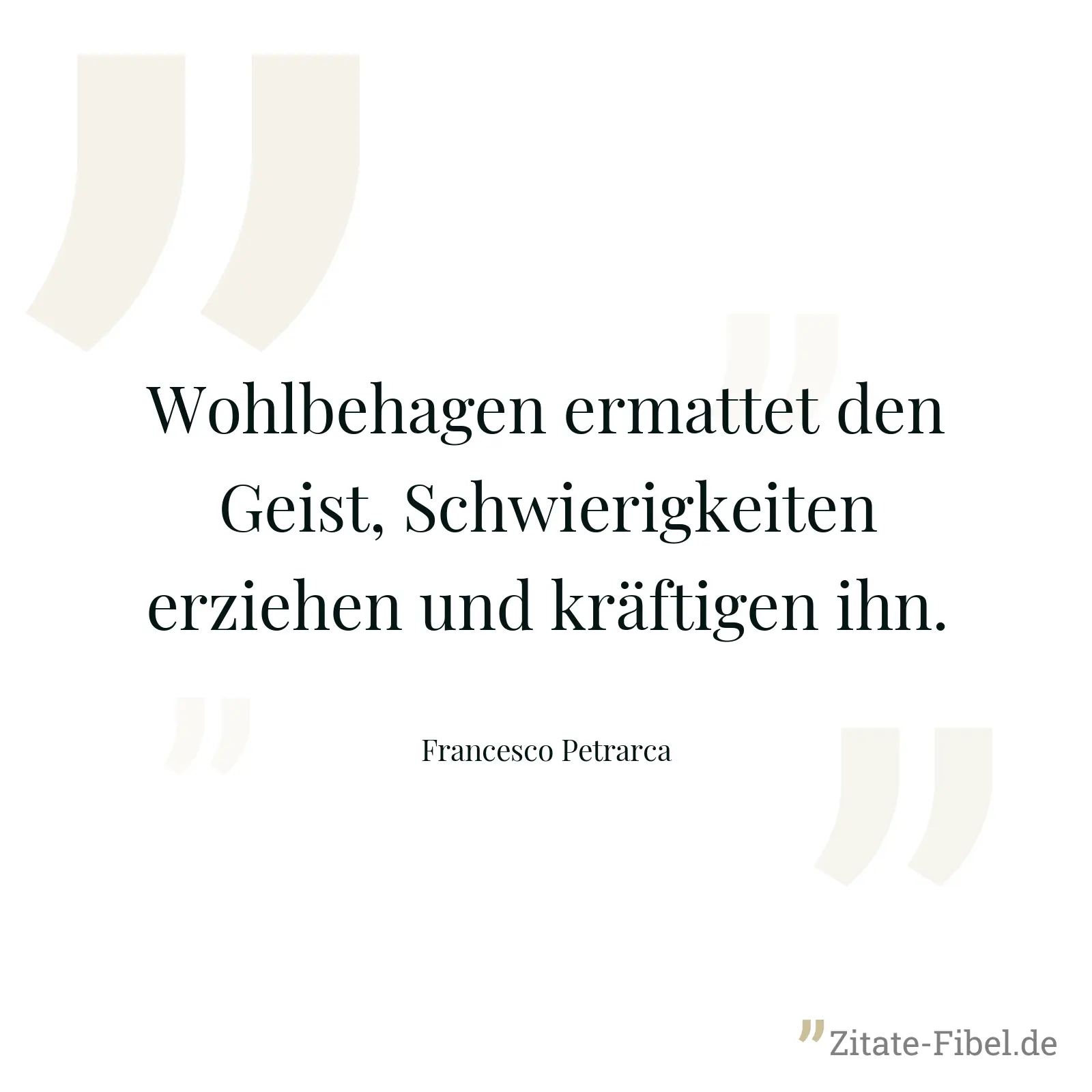 Wohlbehagen ermattet den Geist, Schwierigkeiten erziehen und kräftigen ihn. - Francesco Petrarca