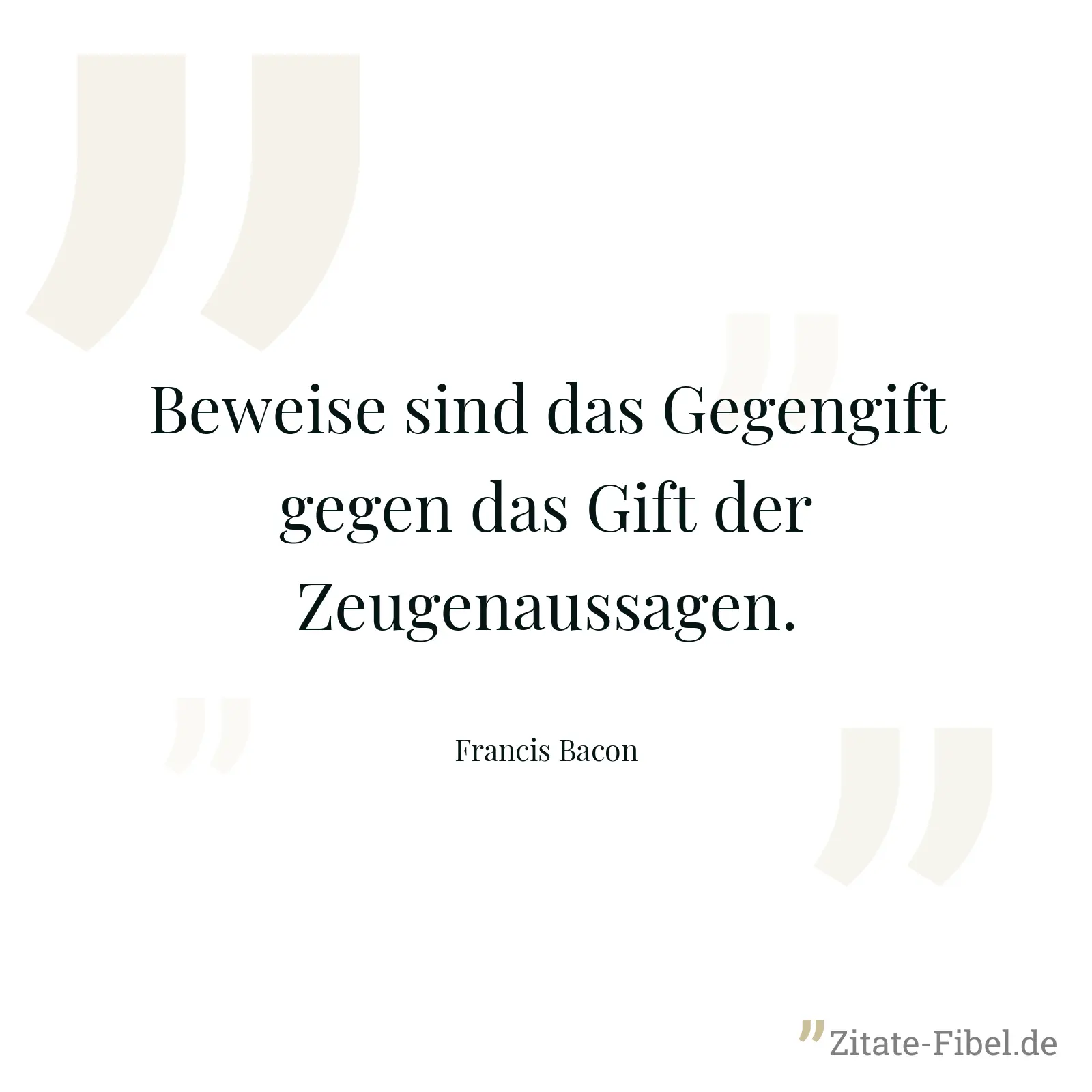 Beweise sind das Gegengift gegen das Gift der Zeugenaussagen. - Francis Bacon