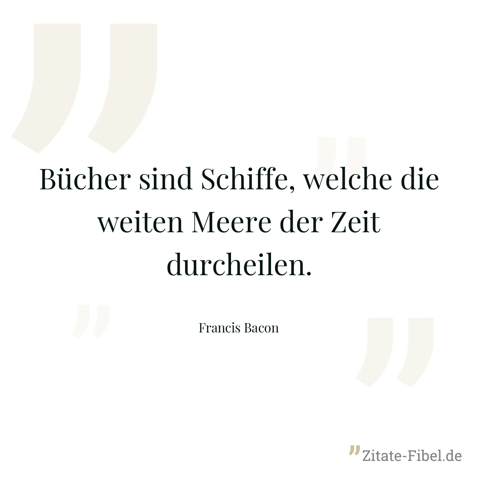 Bücher sind Schiffe, welche die weiten Meere der Zeit durcheilen. - Francis Bacon