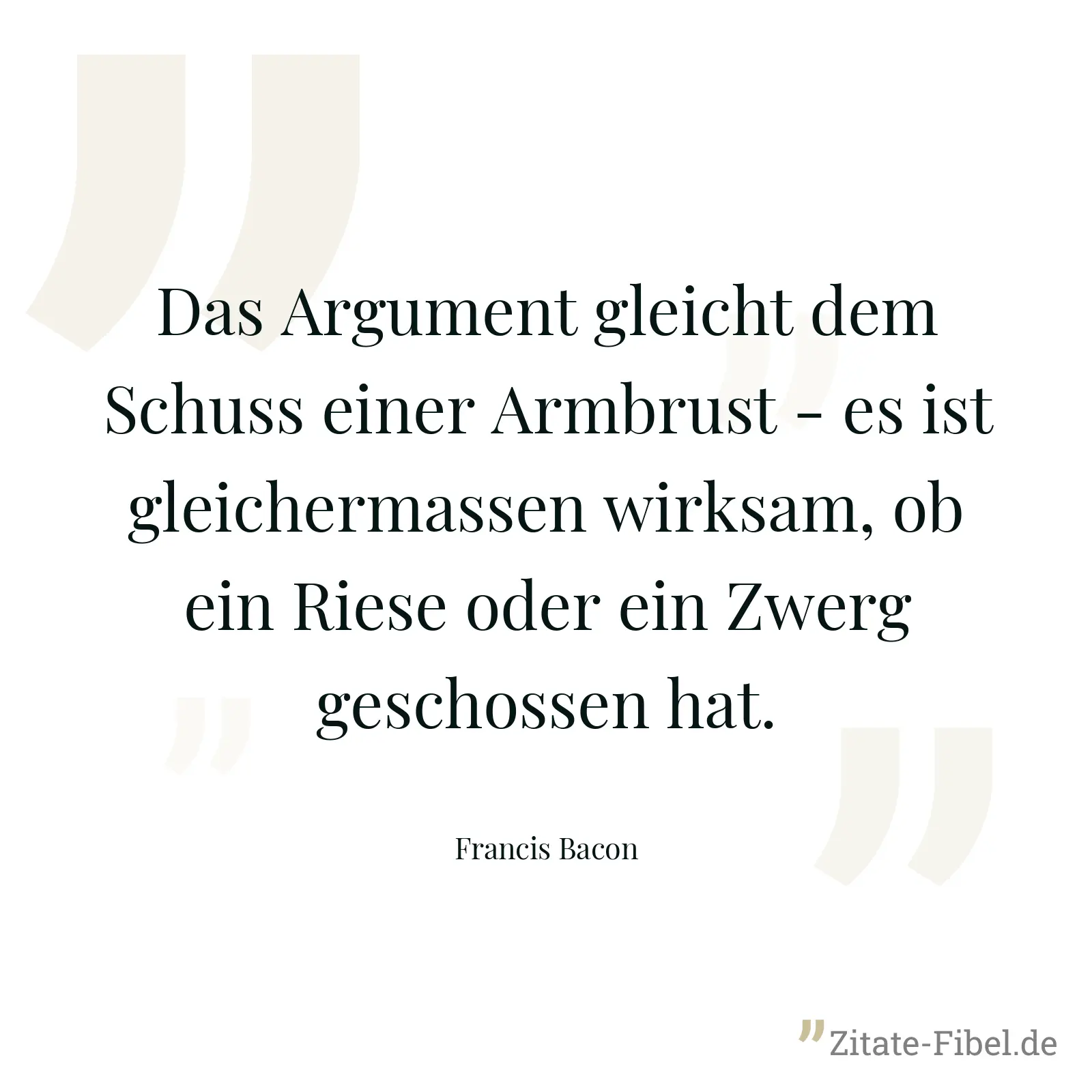 Das Argument gleicht dem Schuss einer Armbrust - es ist gleichermassen wirksam, ob ein Riese oder ein Zwerg geschossen hat. - Francis Bacon