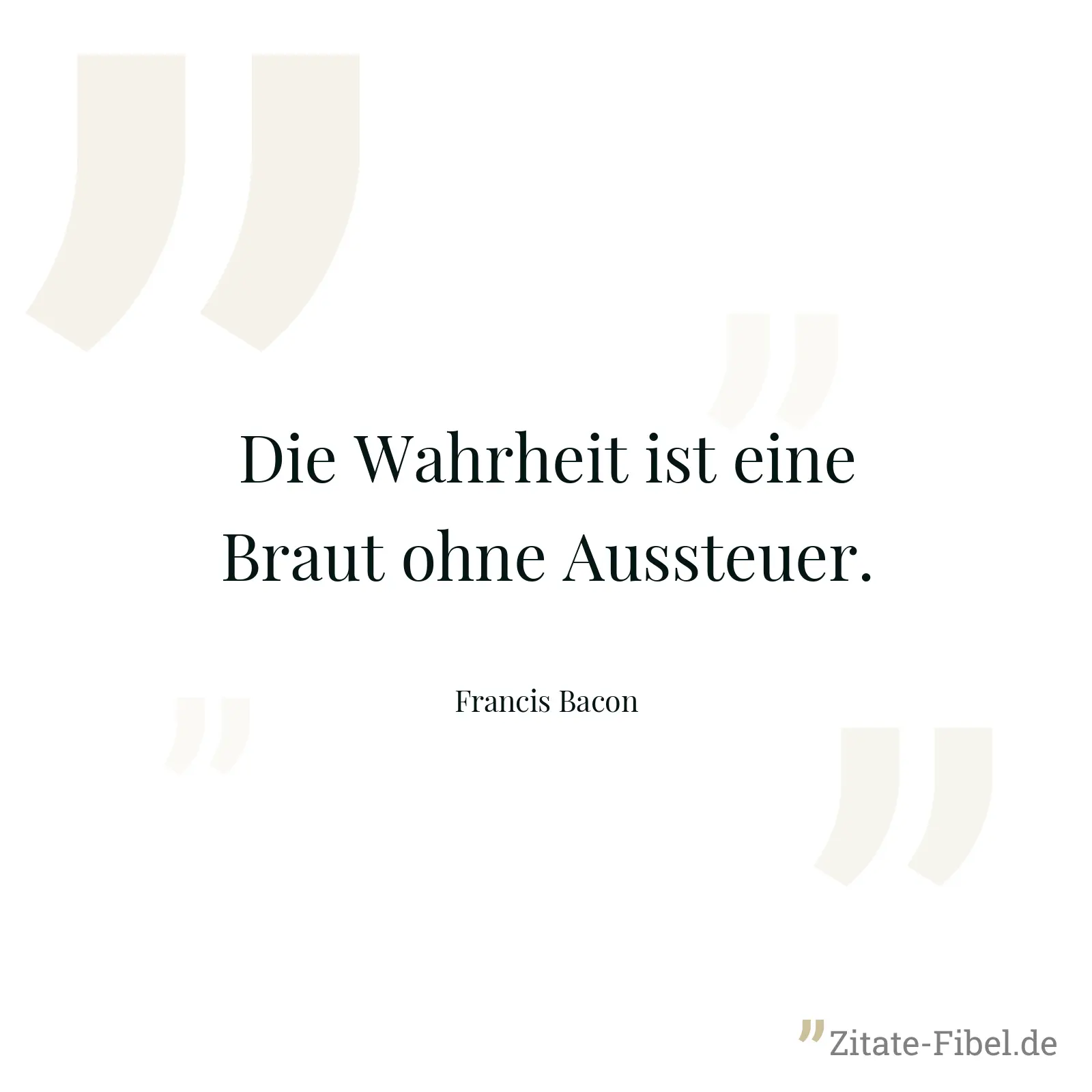 Die Wahrheit ist eine Braut ohne Aussteuer. - Francis Bacon