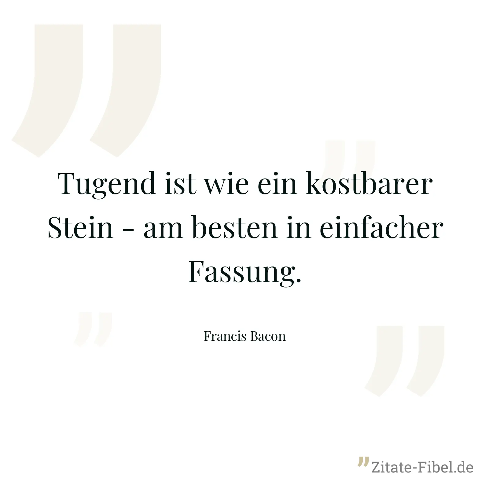 Tugend ist wie ein kostbarer Stein - am besten in einfacher Fassung. - Francis Bacon