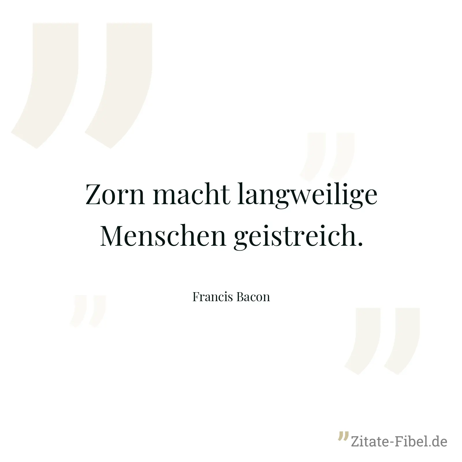 Zorn macht langweilige Menschen geistreich. - Francis Bacon