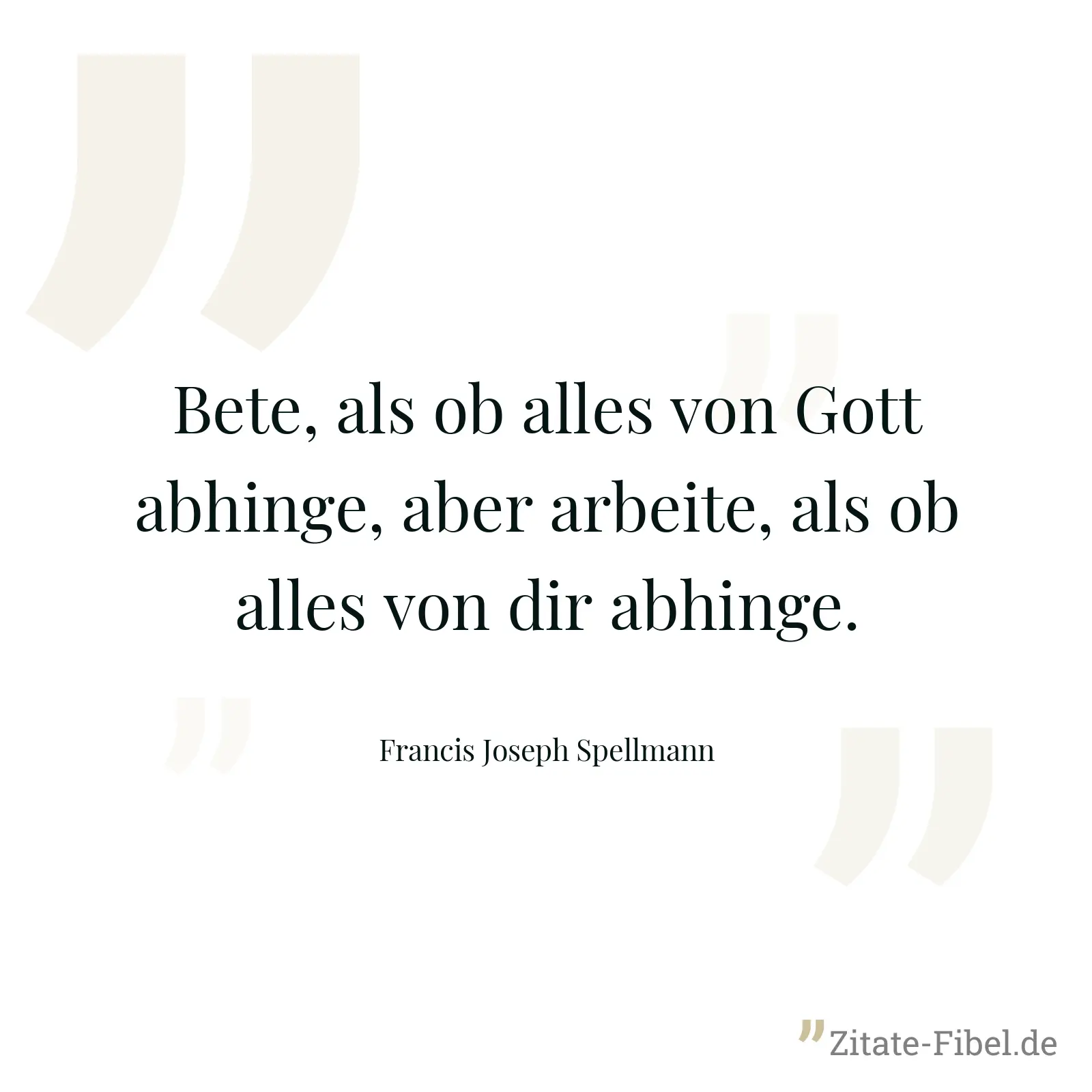 Bete, als ob alles von Gott abhinge, aber arbeite, als ob alles von dir abhinge. - Francis Joseph Spellmann
