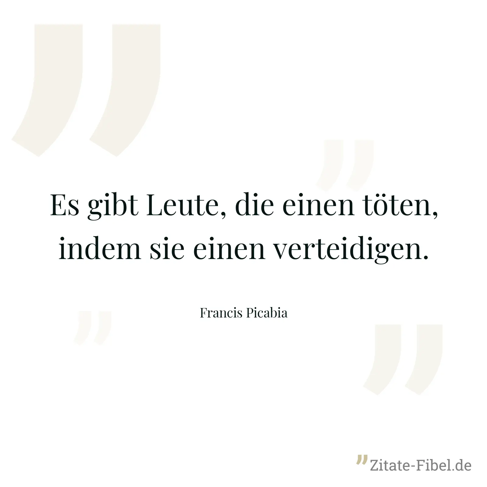 Es gibt Leute, die einen töten, indem sie einen verteidigen. - Francis Picabia