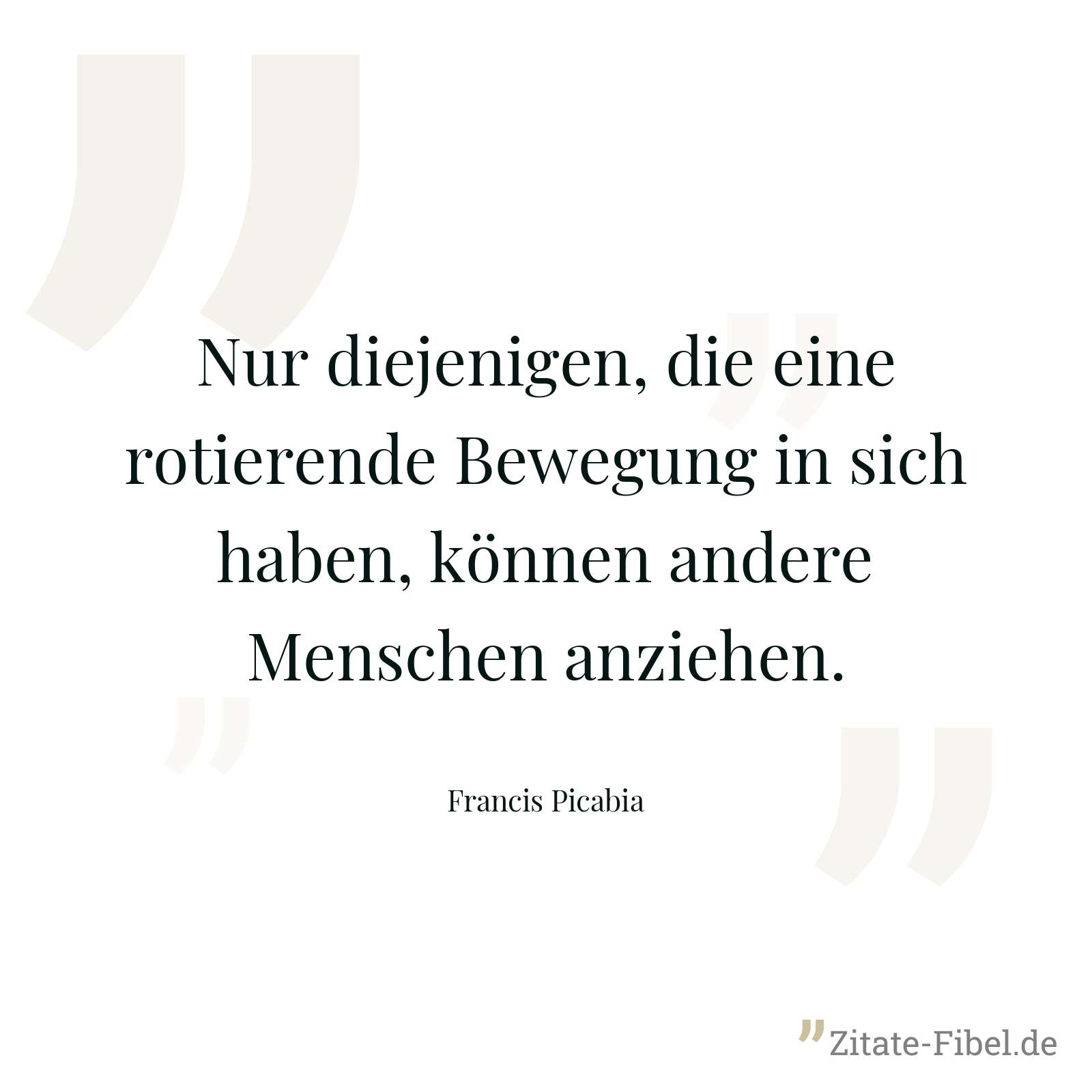 Nur diejenigen, die eine rotierende Bewegung in sich haben, können andere Menschen anziehen. - Francis Picabia