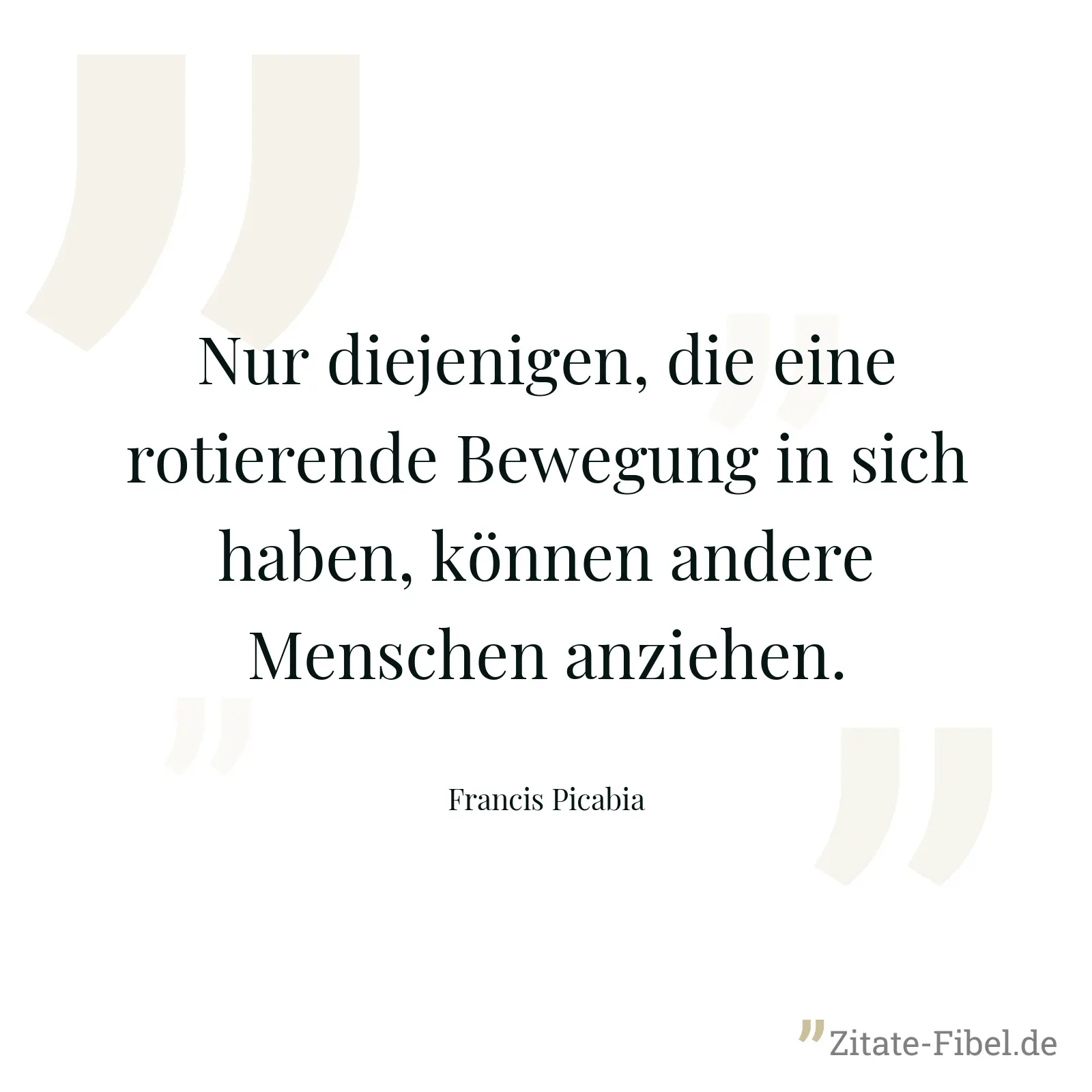 Nur diejenigen, die eine rotierende Bewegung in sich haben, können andere Menschen anziehen. - Francis Picabia