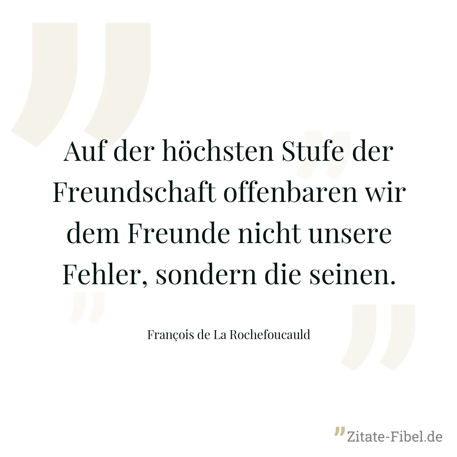 Auf der höchsten Stufe der Freundschaft offenbaren wir dem Freunde nicht unsere Fehler, sondern die seinen. - François de La Rochefoucauld