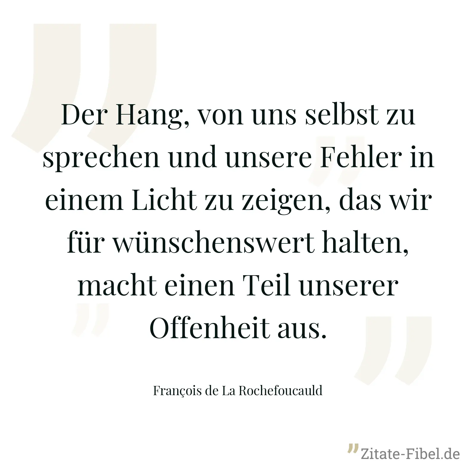 Der Hang, von uns selbst zu sprechen und unsere Fehler in einem Licht zu zeigen, das wir für wünschenswert halten, macht einen Teil unserer Offenheit aus. - François de La Rochefoucauld