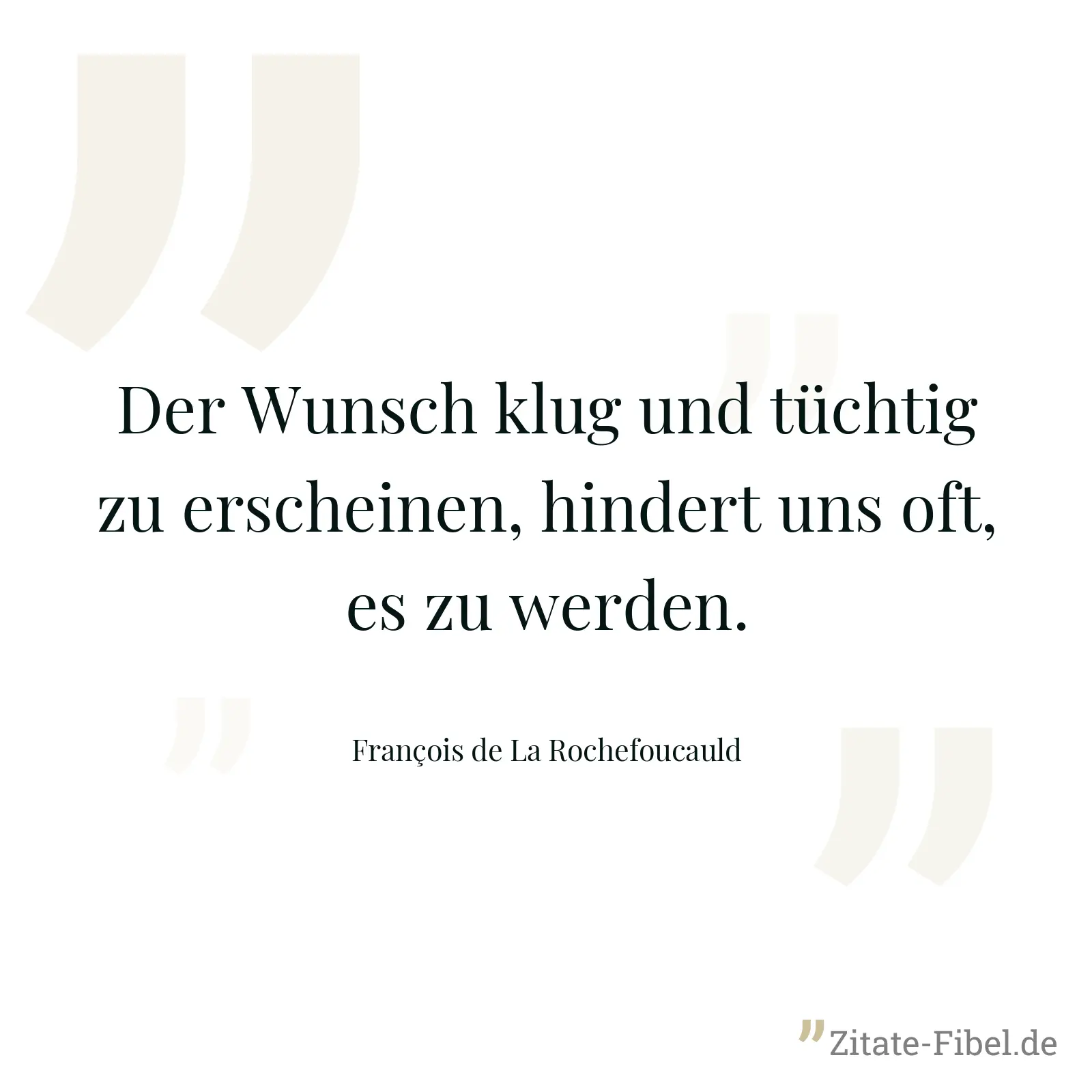 Der Wunsch klug und tüchtig zu erscheinen, hindert uns oft, es zu werden. - François de La Rochefoucauld
