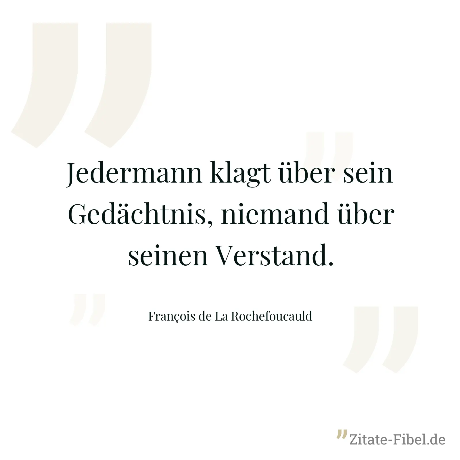 Jedermann klagt über sein Gedächtnis, niemand über seinen Verstand. - François de La Rochefoucauld