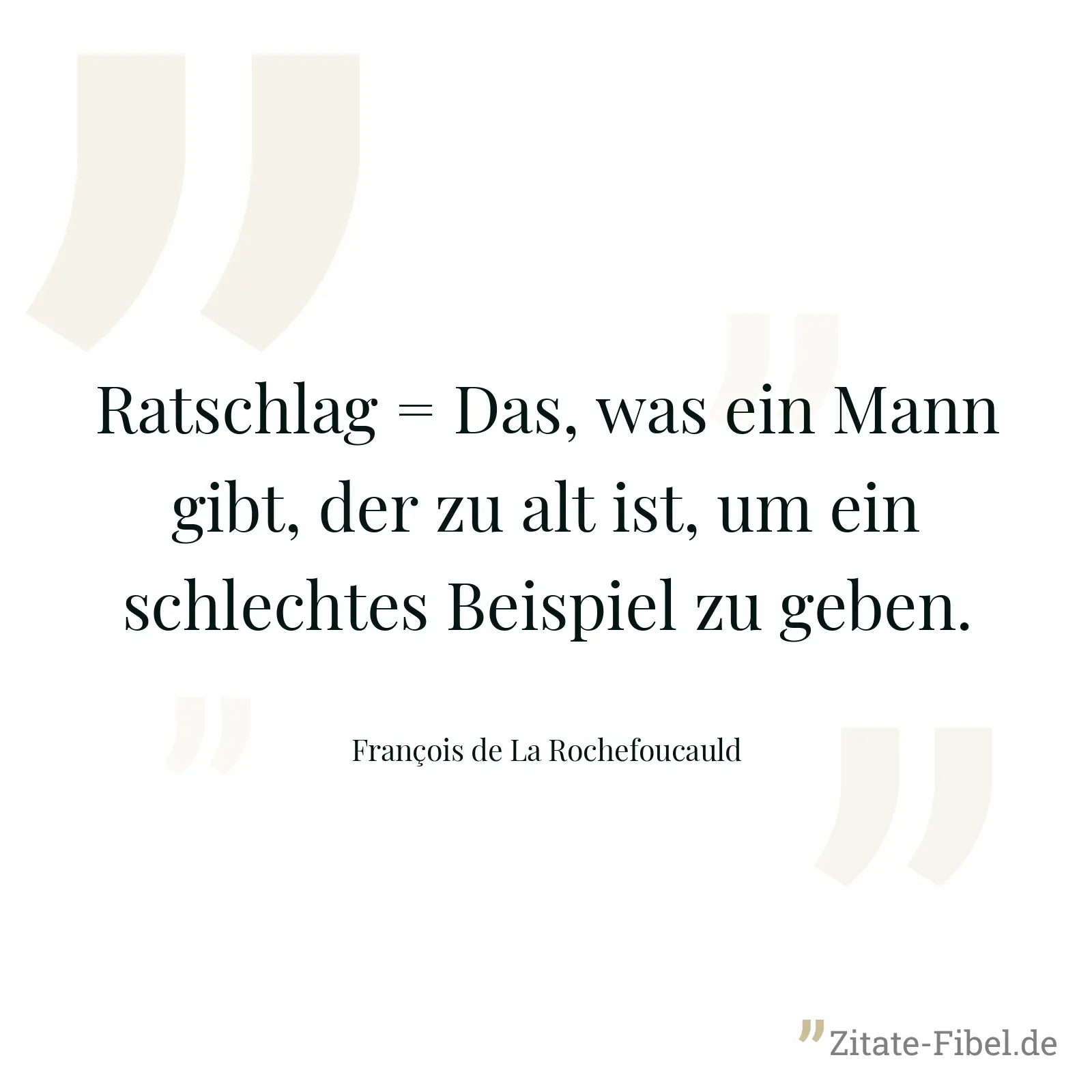 Ratschlag = Das, was ein Mann gibt, der zu alt ist, um ein schlechtes Beispiel zu geben. - François de La Rochefoucauld
