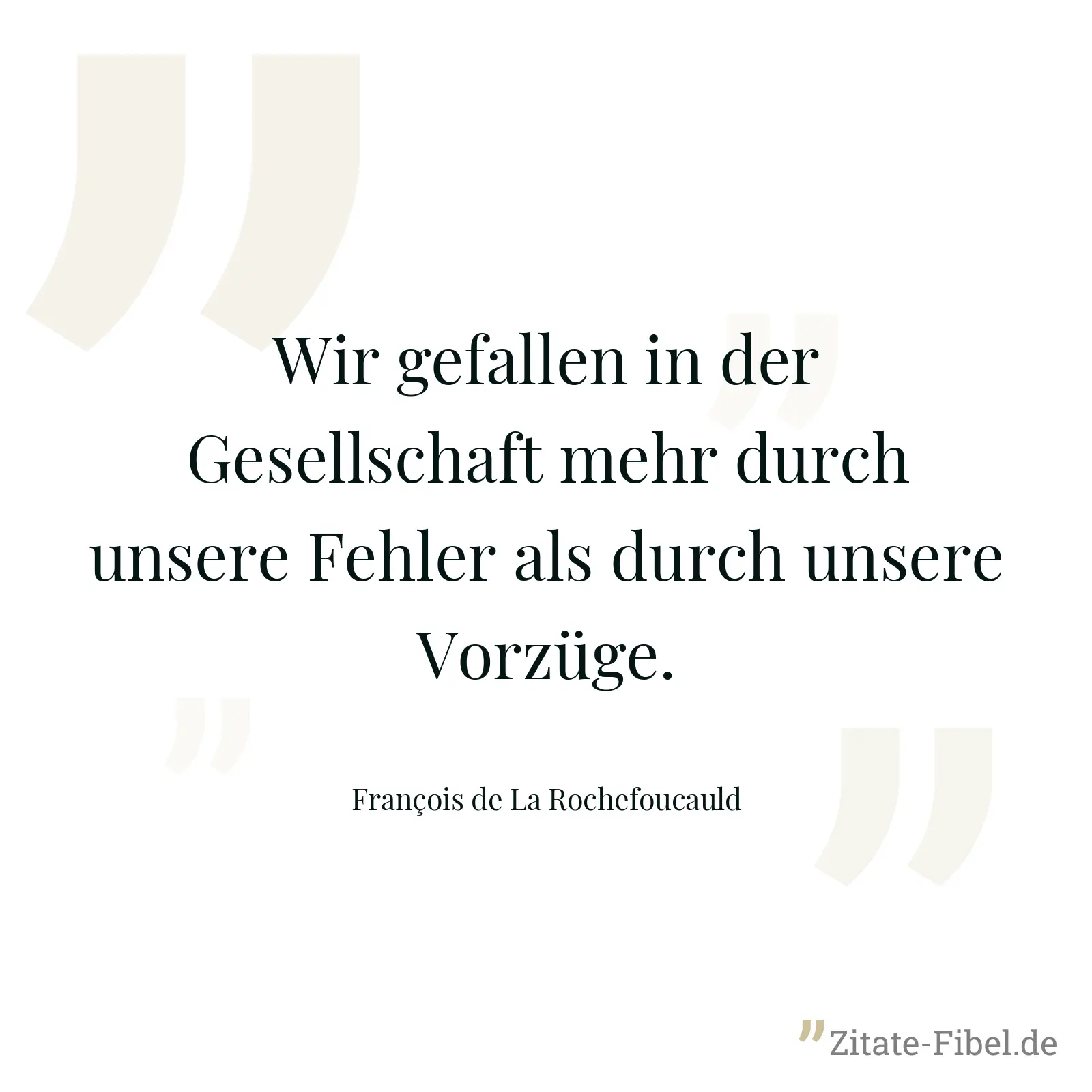 Wir gefallen in der Gesellschaft mehr durch unsere Fehler als durch unsere Vorzüge. - François de La Rochefoucauld