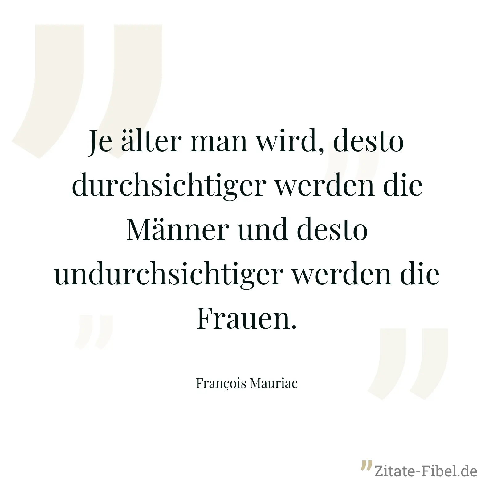 Je älter man wird, desto durchsichtiger werden die Männer und desto undurchsichtiger werden die Frauen. - François Mauriac