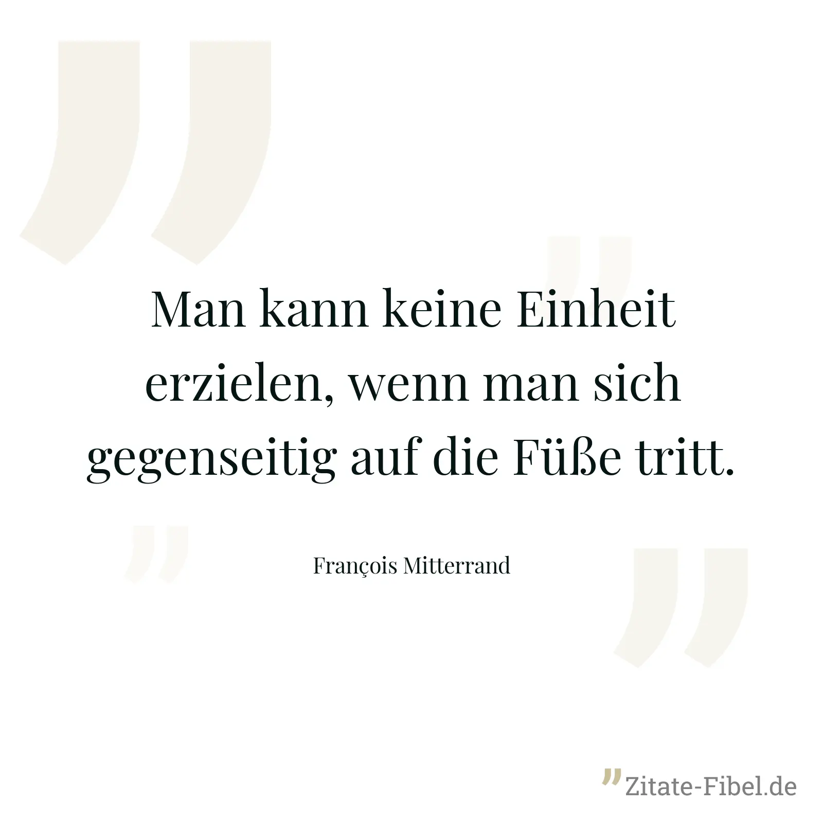 Man kann keine Einheit erzielen, wenn man sich gegenseitig auf die Füße tritt. - François Mitterrand