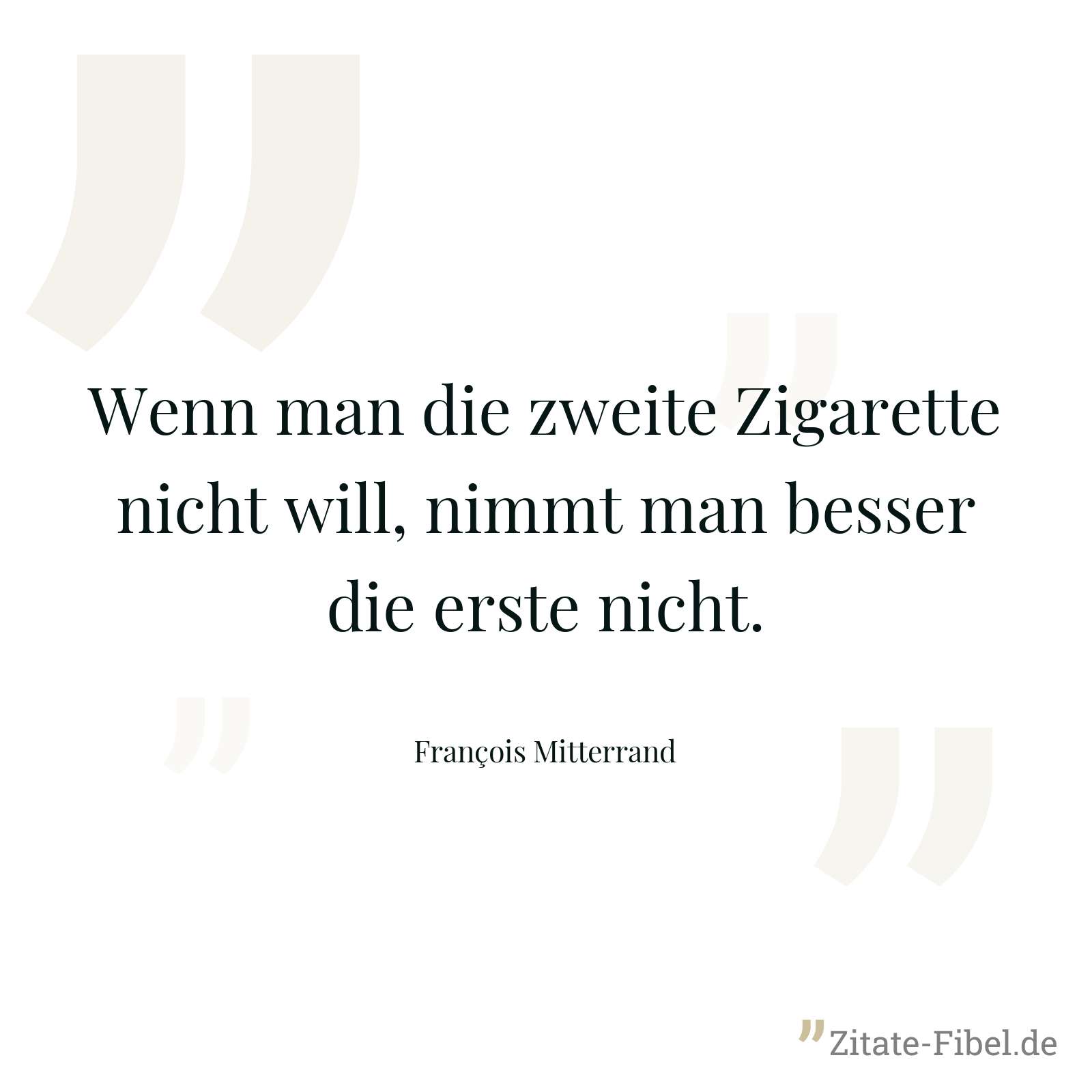 Wenn man die zweite Zigarette nicht will, nimmt man besser die erste nicht. - François Mitterrand