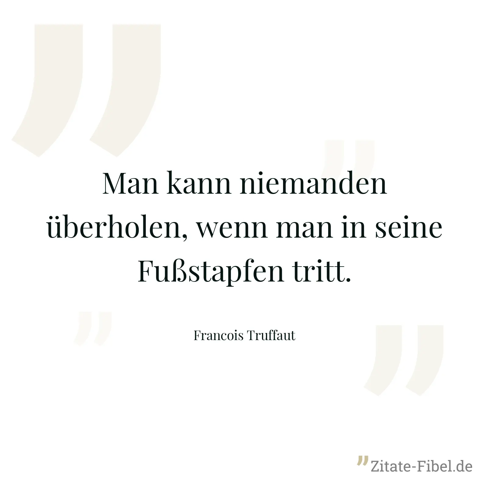 Man kann niemanden überholen, wenn man in seine Fußstapfen tritt. - Francois Truffaut