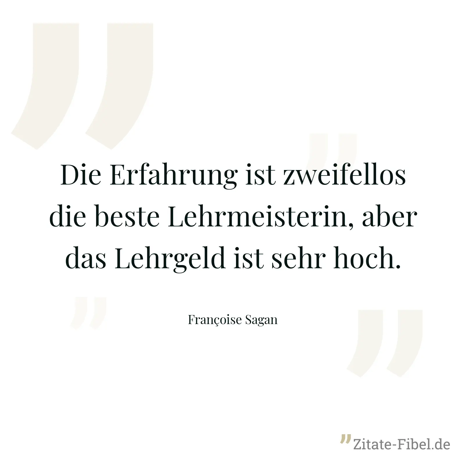 Die Erfahrung ist zweifellos die beste Lehrmeisterin, aber das Lehrgeld ist sehr hoch. - Françoise Sagan