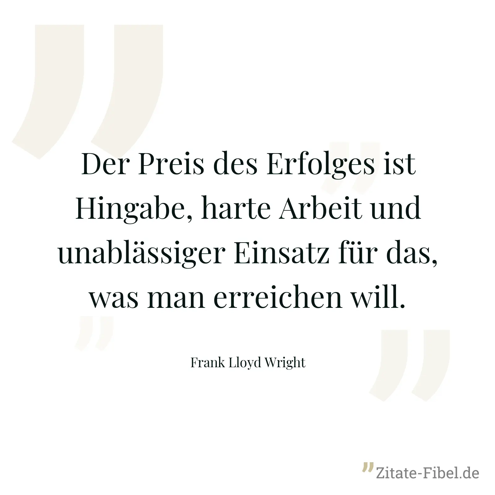 Der Preis des Erfolges ist Hingabe, harte Arbeit und unablässiger Einsatz für das, was man erreichen will. - Frank Lloyd Wright