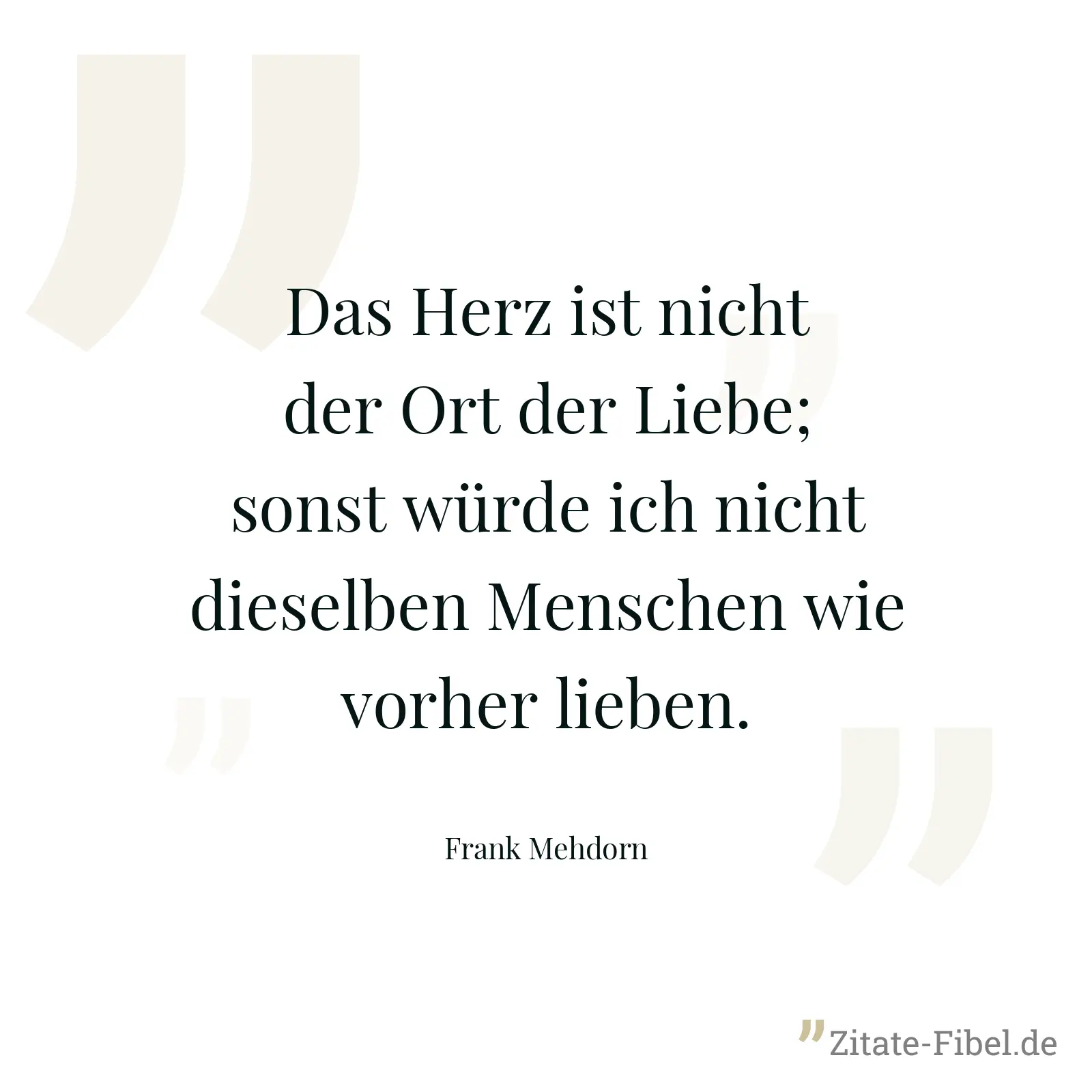 Das Herz ist nicht der Ort der Liebe; sonst würde ich nicht dieselben Menschen wie vorher lieben. - Frank Mehdorn