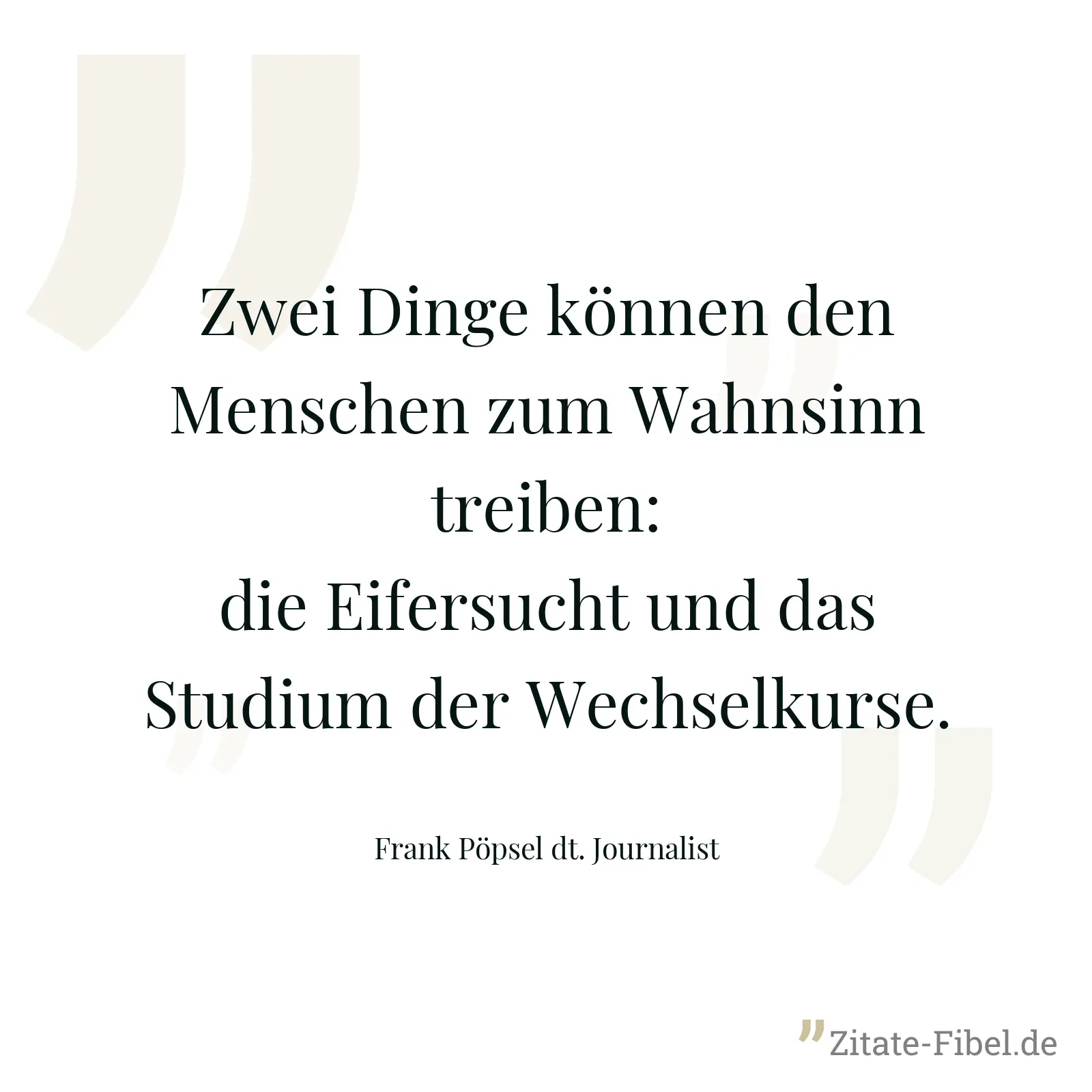 Zwei Dinge können den Menschen zum Wahnsinn treiben: die Eifersucht und das Studium der Wechselkurse. - Frank Pöpsel dt. Journalist