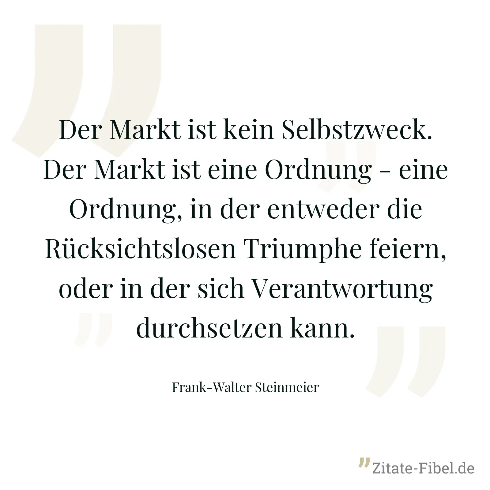 Der Markt ist kein Selbstzweck. Der Markt ist eine Ordnung - eine Ordnung, in der entweder die Rücksichtslosen Triumphe feiern, oder in der sich Verantwortung durchsetzen kann. - Frank-Walter Steinmeier