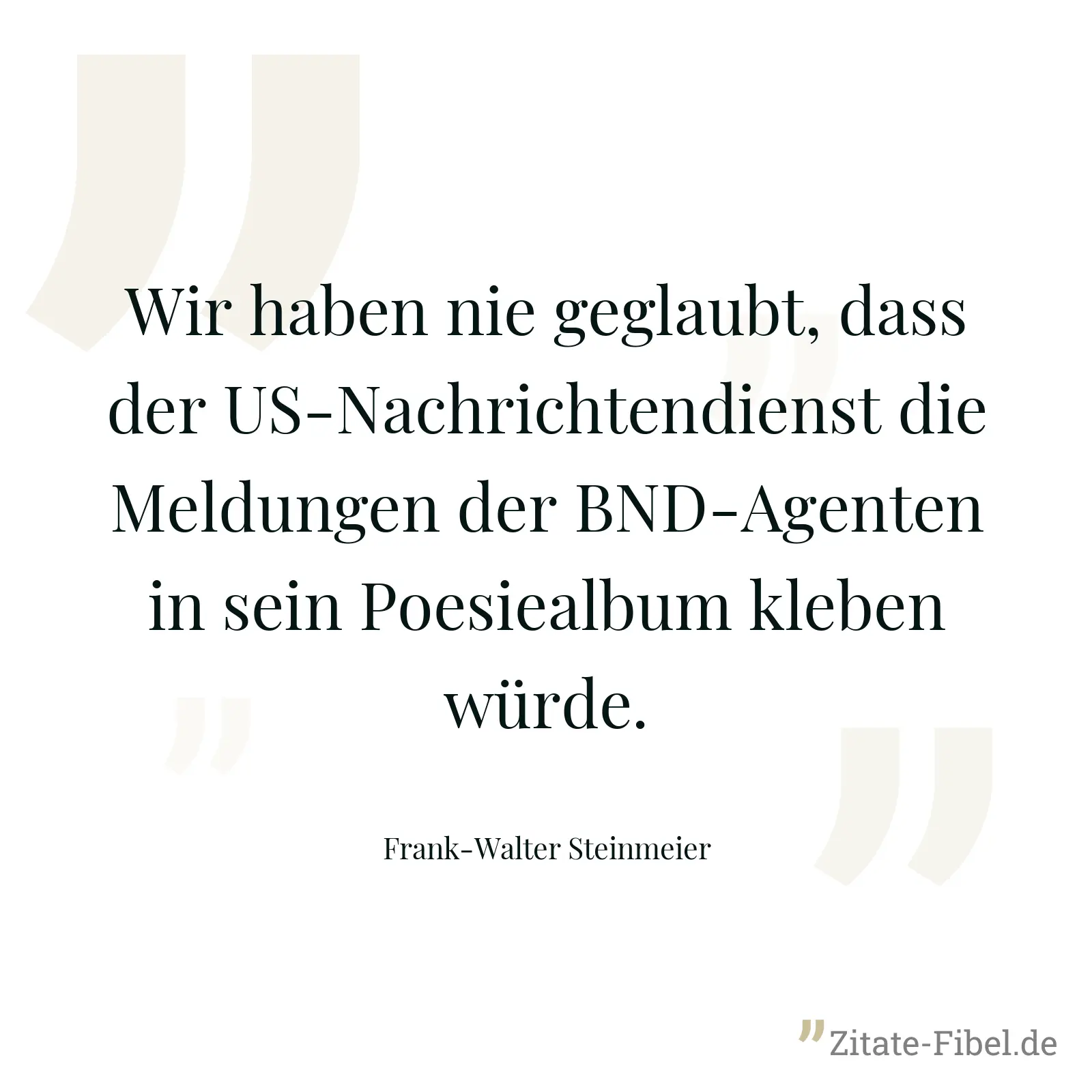Wir haben nie geglaubt, dass der US-Nachrichtendienst die Meldungen der BND-Agenten in sein Poesiealbum kleben würde. - Frank-Walter Steinmeier