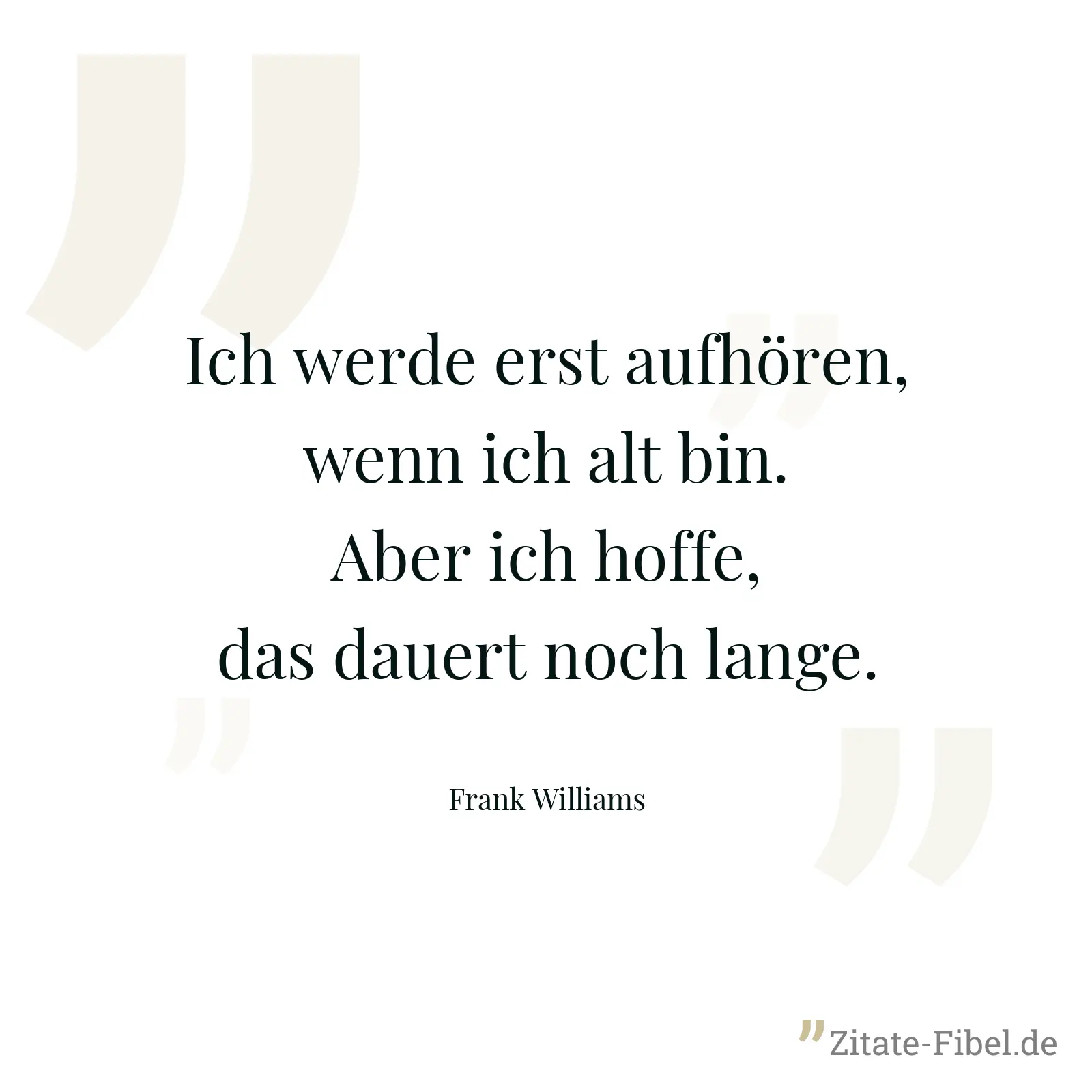 Ich werde erst aufhören, wenn ich alt bin. Aber ich hoffe, das dauert noch lange. - Frank Williams