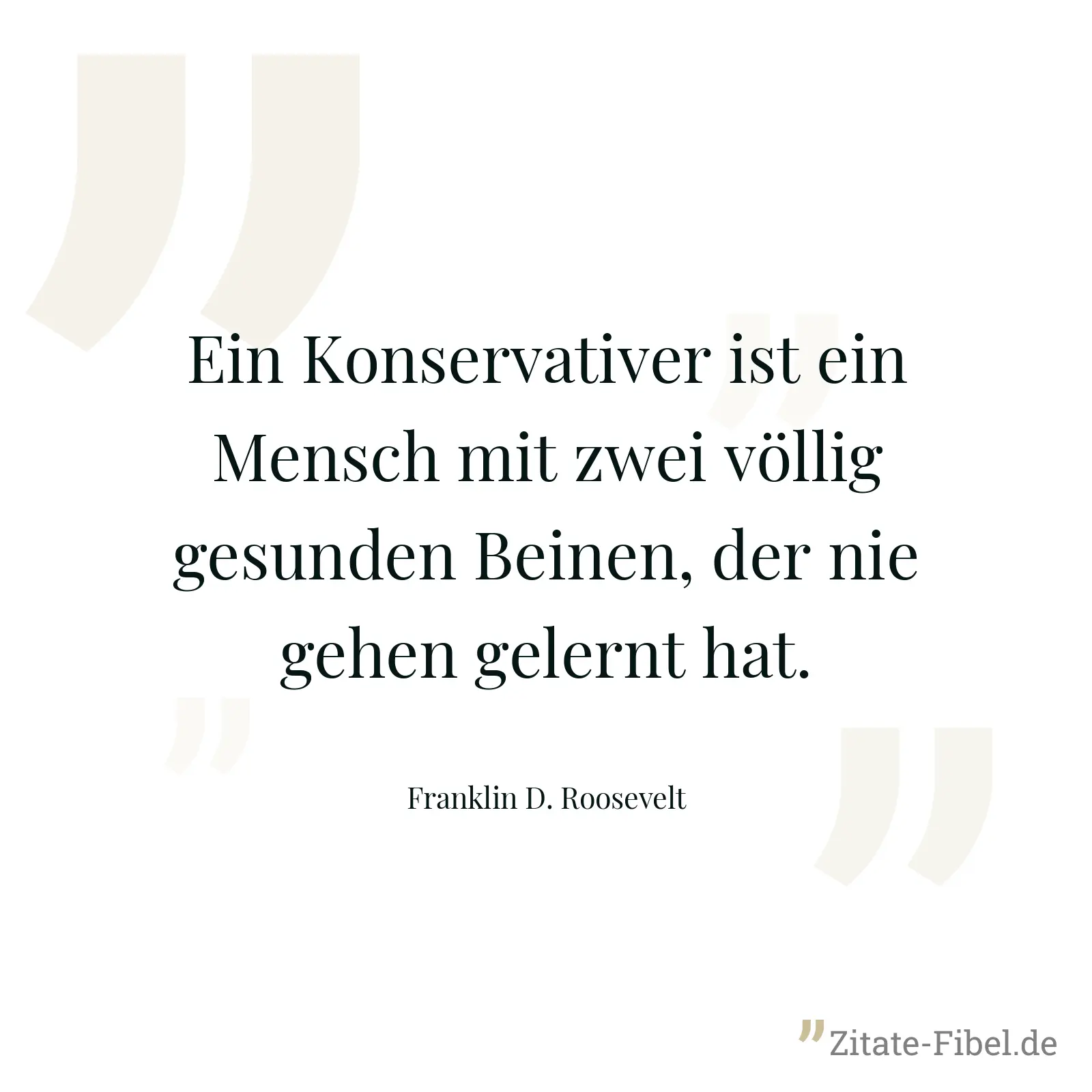 Ein Konservativer ist ein Mensch mit zwei völlig gesunden Beinen, der nie gehen gelernt hat. - Franklin D. Roosevelt