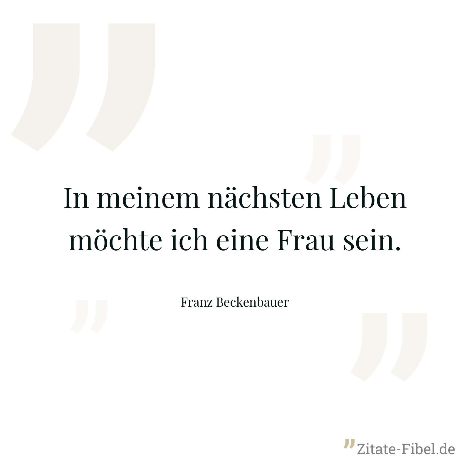 In meinem nächsten Leben möchte ich eine Frau sein. - Franz Beckenbauer