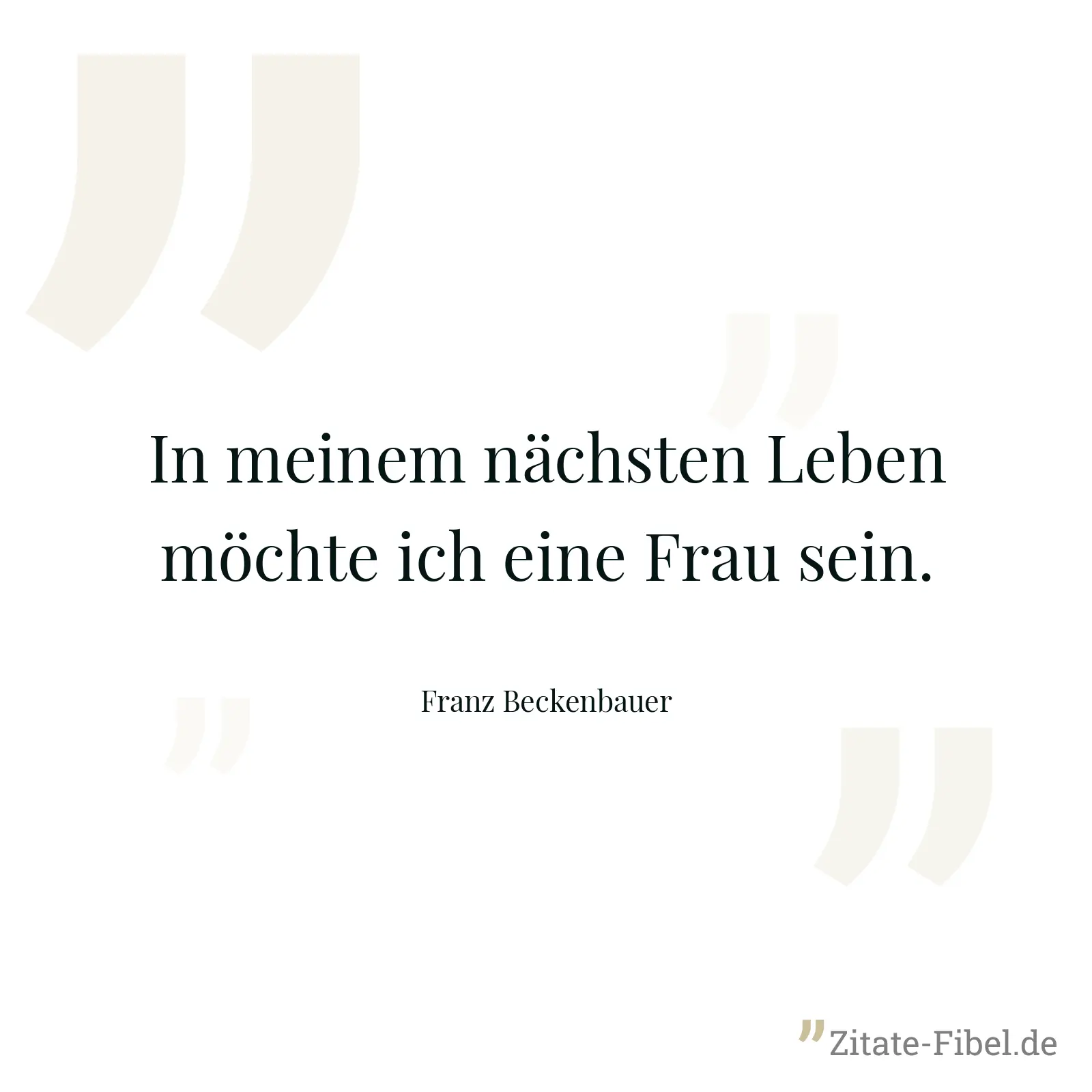 In meinem nächsten Leben möchte ich eine Frau sein. - Franz Beckenbauer