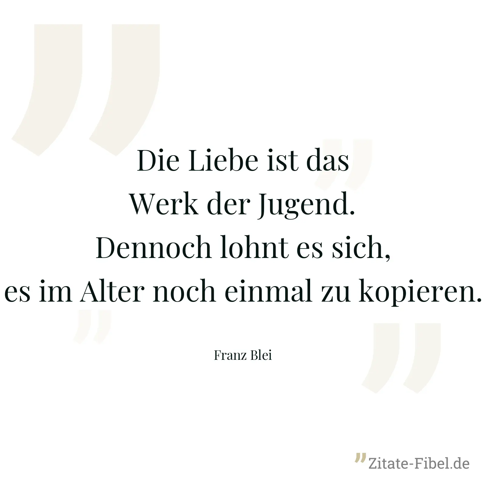 Die Liebe ist das Werk der Jugend. Dennoch lohnt es sich, es im Alter noch einmal zu kopieren. - Franz Blei