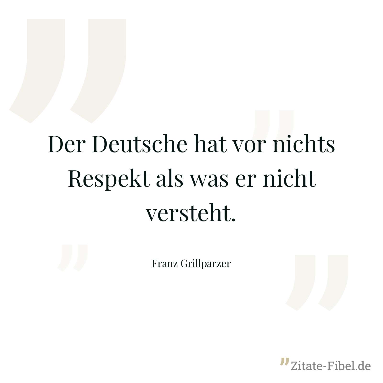 Der Deutsche hat vor nichts Respekt als was er nicht versteht. - Franz Grillparzer