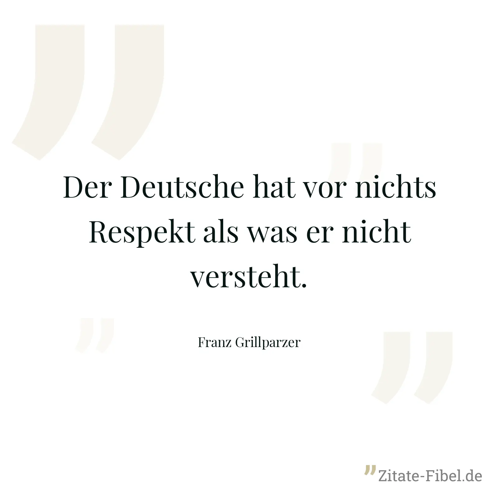 Der Deutsche hat vor nichts Respekt als was er nicht versteht. - Franz Grillparzer